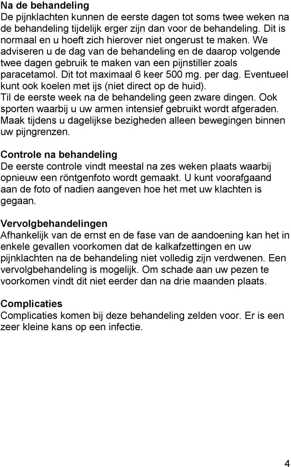 Dit tot maximaal 6 keer 500 mg. per dag. Eventueel kunt ook koelen met ijs (niet direct op de huid). Til de eerste week na de behandeling geen zware dingen.