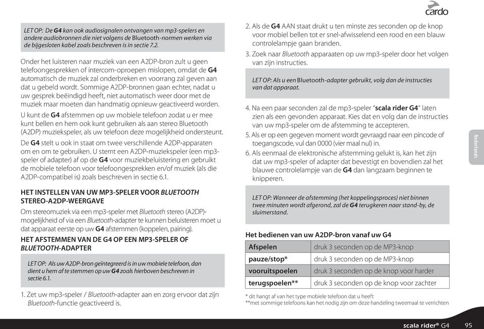 gebeld wordt. Sommige A2DP-bronnen gaan echter, nadat u uw gesprek beëindigd heeft, niet automatisch weer door met de muziek maar moeten dan handmatig opnieuw geactiveerd worden.