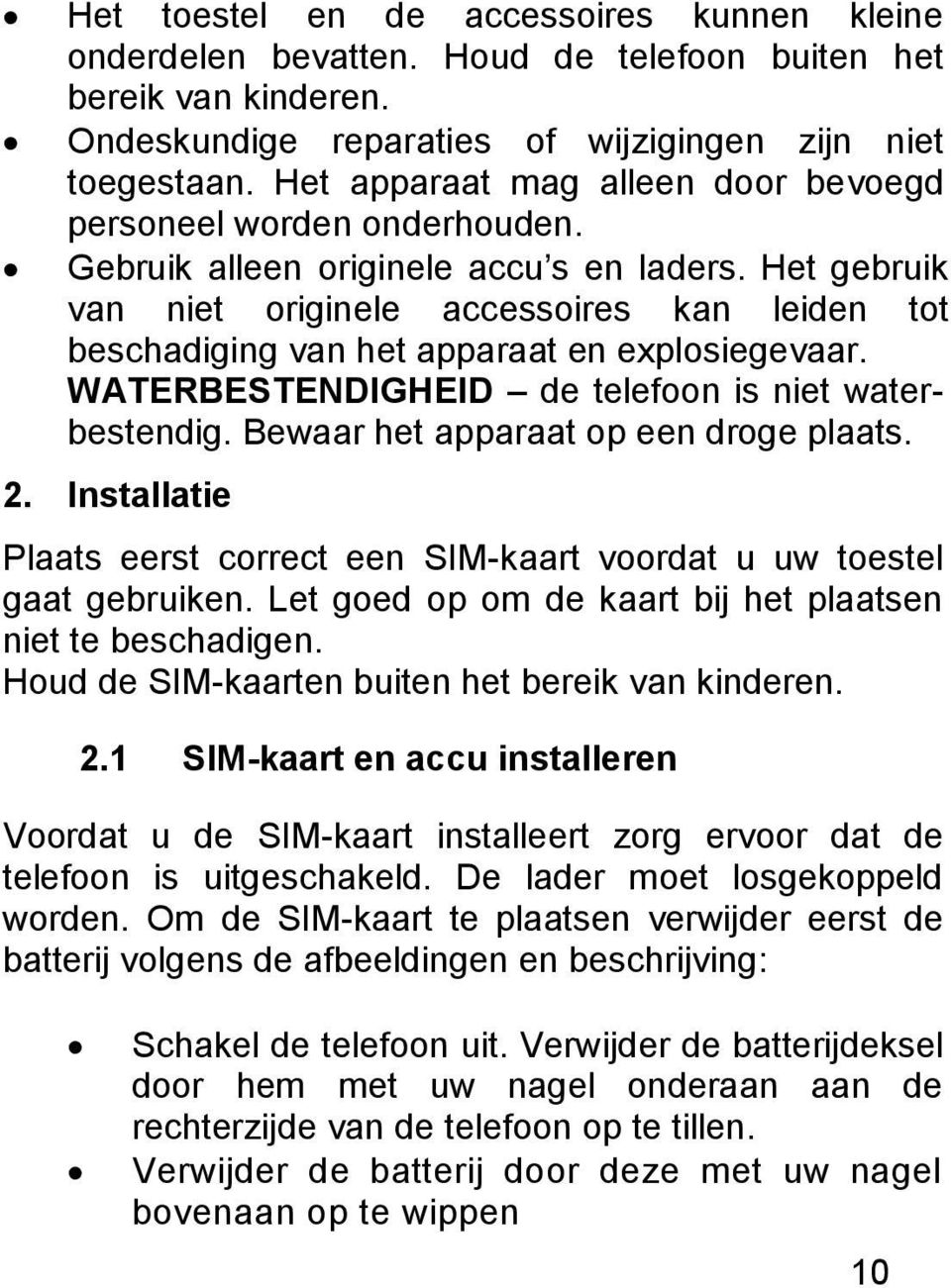 Het gebruik van niet originele accessoires kan leiden tot beschadiging van het apparaat en explosiegevaar. WATERBESTENDIGHEID de telefoon is niet waterbestendig.