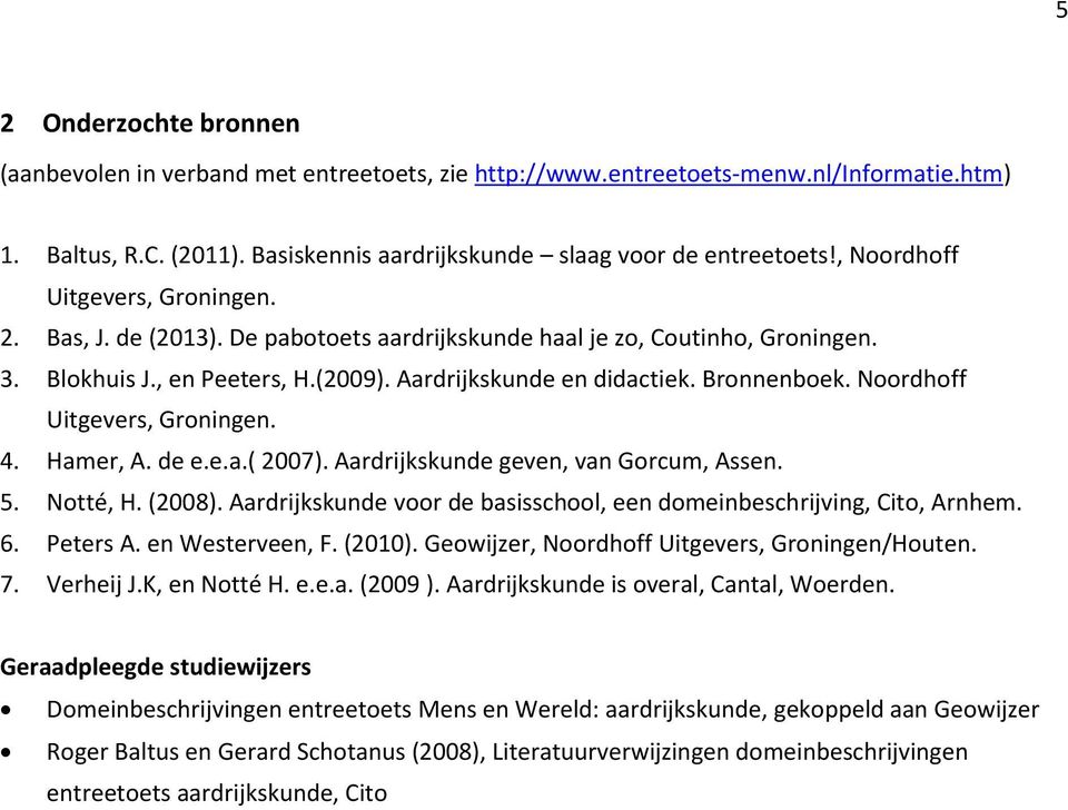 Noordhoff Uitgevers, Groningen. 4. Hamer, A. de e.e.a.( 2007). Aardrijkskunde geven, van Gorcum, Assen. 5. Notté, H. (2008). Aardrijkskunde voor de basisschool, een domeinbeschrijving, Cito, Arnhem.