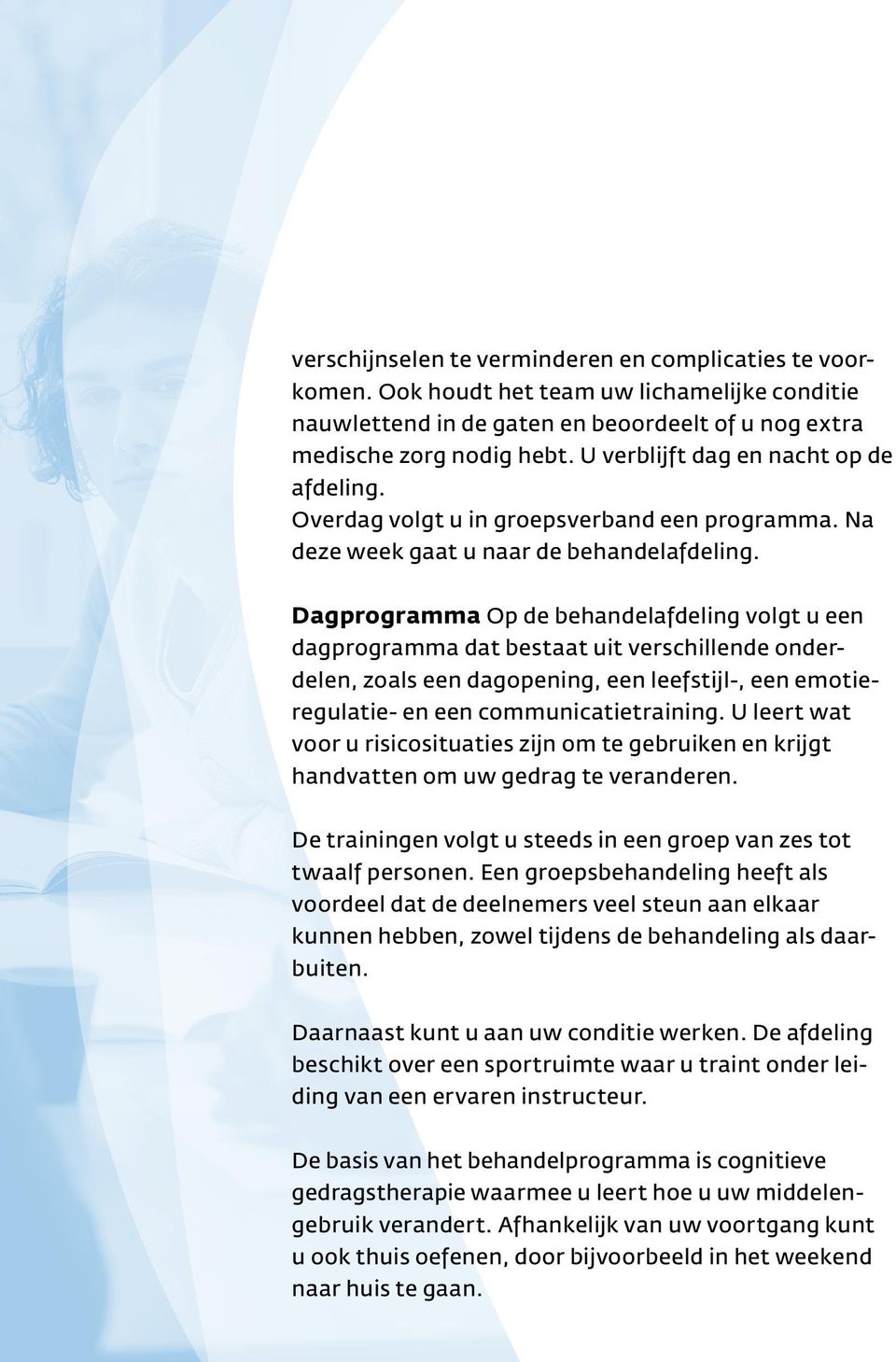 Dagprogramma Op de behandelafdeling volgt u een dagprogramma dat bestaat uit verschillende onderdelen, zoals een dagopening, een leefstijl-, een emotieregulatie- en een communicatietraining.