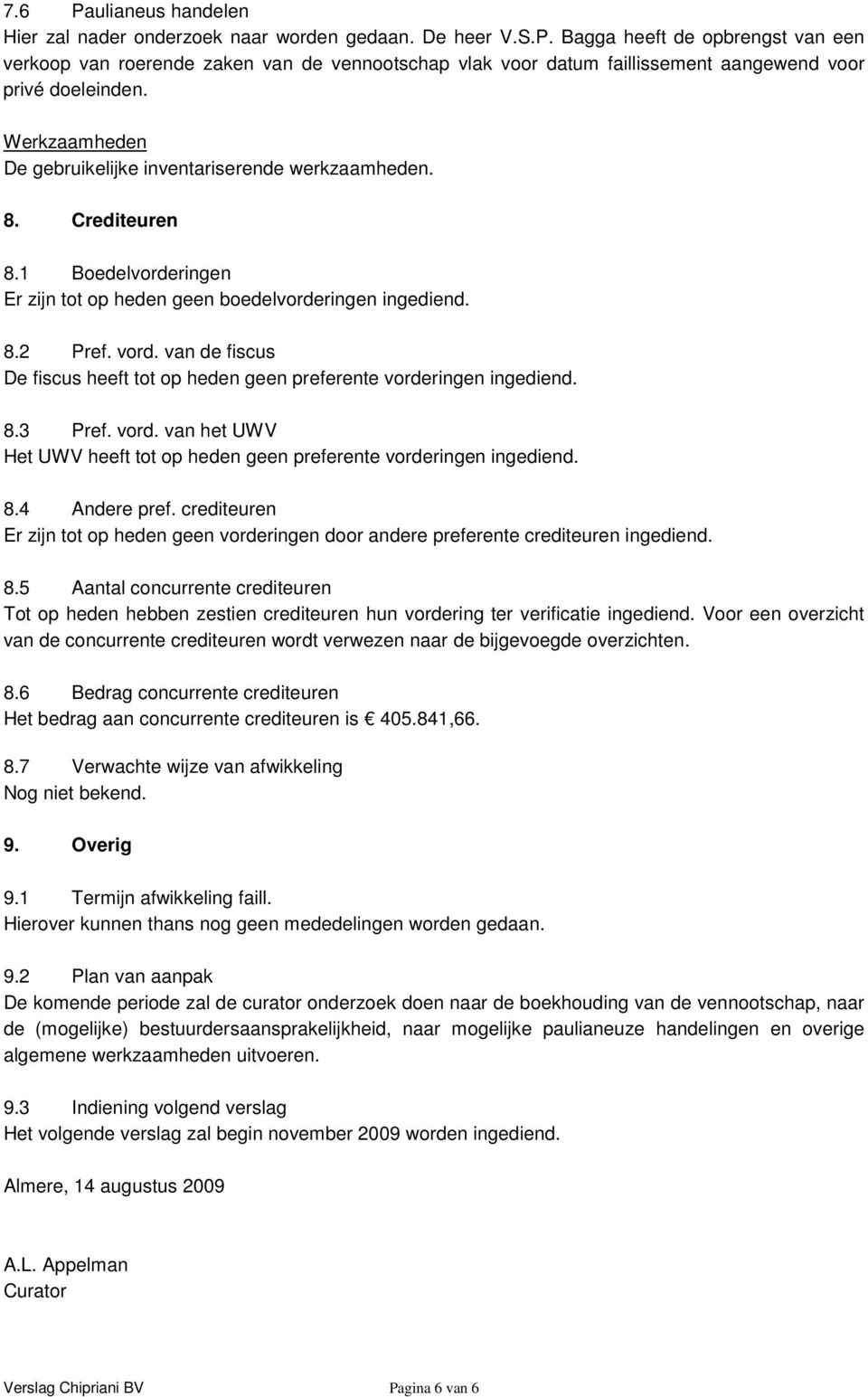 vord. van het UWV Het UWV heeft tot op heden geen preferente vorderingen ingediend. 8.4 Andere pref. crediteuren Er zijn tot op heden geen vorderingen door andere preferente crediteuren ingediend. 8.5 Aantal concurrente crediteuren Tot op heden hebben zestien crediteuren hun vordering ter verificatie ingediend.