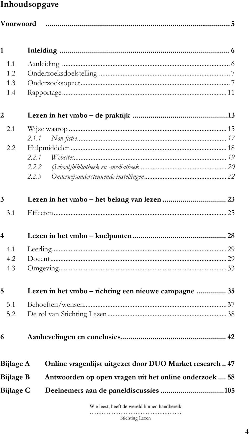 .. 22 3 Lezen in het vmbo het belang van lezen... 23 3.1 Effecten... 25 4 Lezen in het vmbo knelpunten... 28 4.1 Leerling... 29 4.2 Docent... 29 4.3 Omgeving.