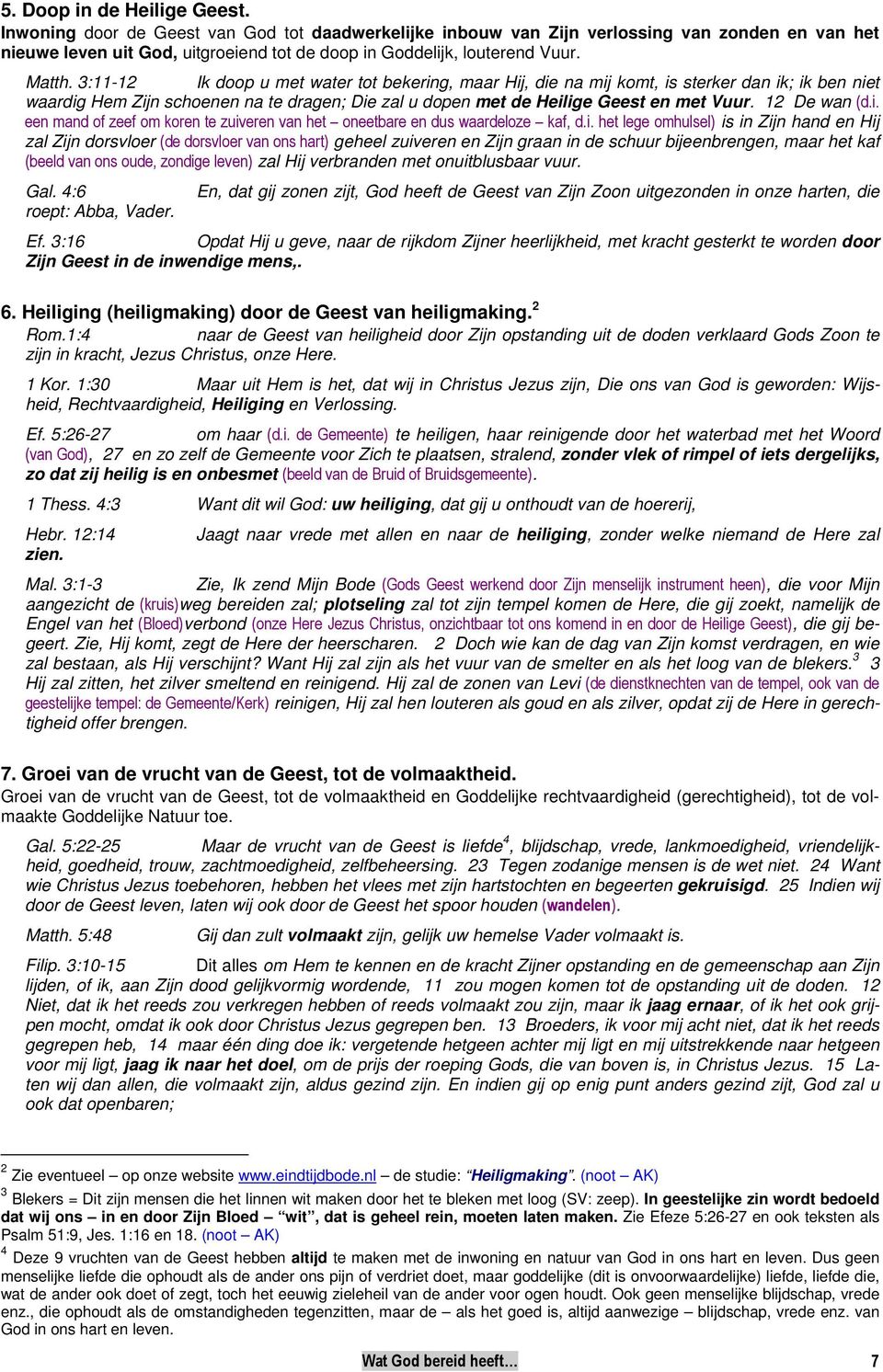 3:11-12 Ik doop u met water tot bekering, maar Hij, die na mij komt, is sterker dan ik; ik ben niet waardig Hem Zijn schoenen na te dragen; Die zal u dopen met de Heilige Geest en met Vuur.