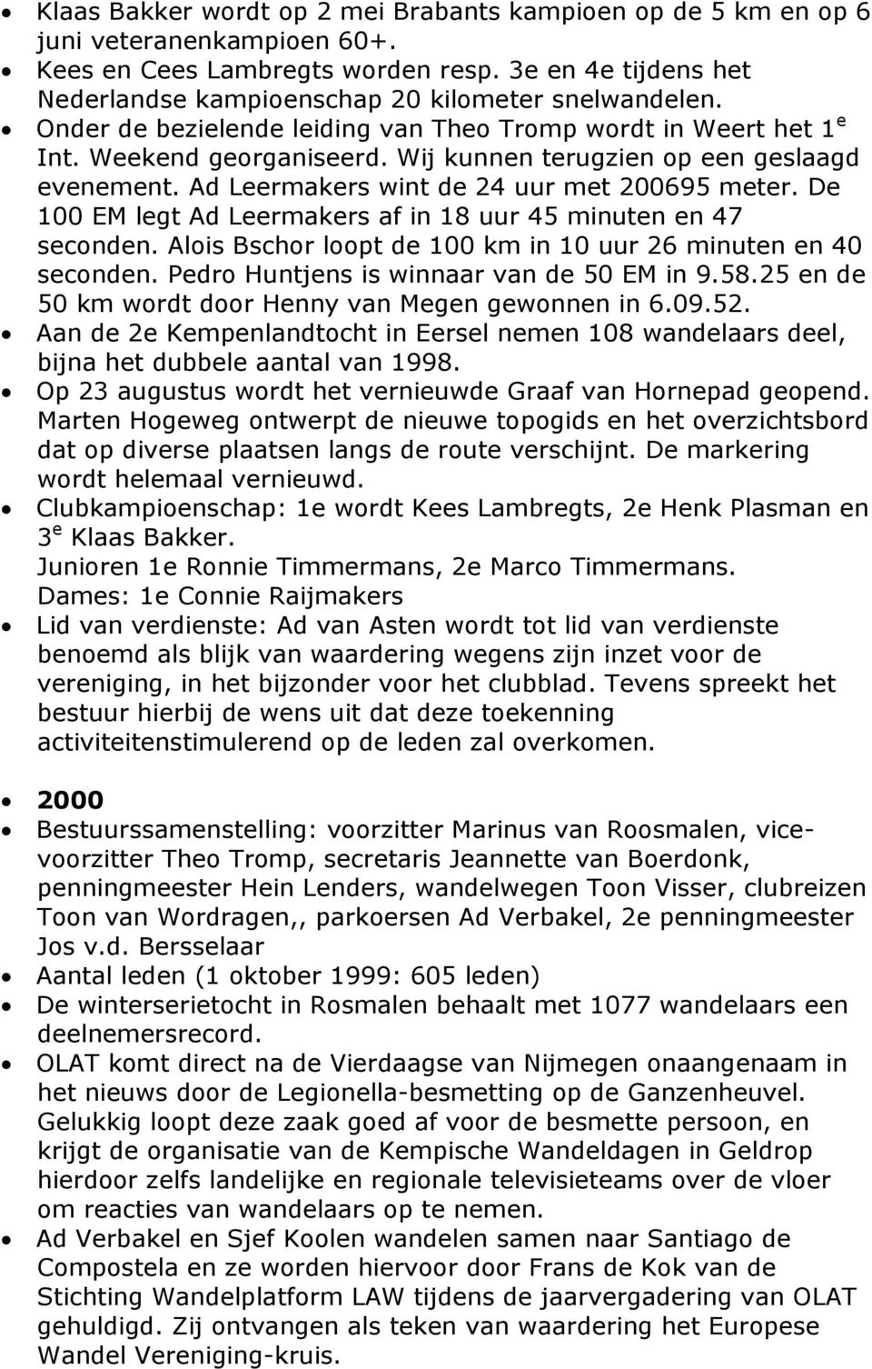 Wij kunnen terugzien op een geslaagd evenement. Ad Leermakers wint de 24 uur met 200695 meter. De 100 EM legt Ad Leermakers af in 18 uur 45 minuten en 47 seconden.