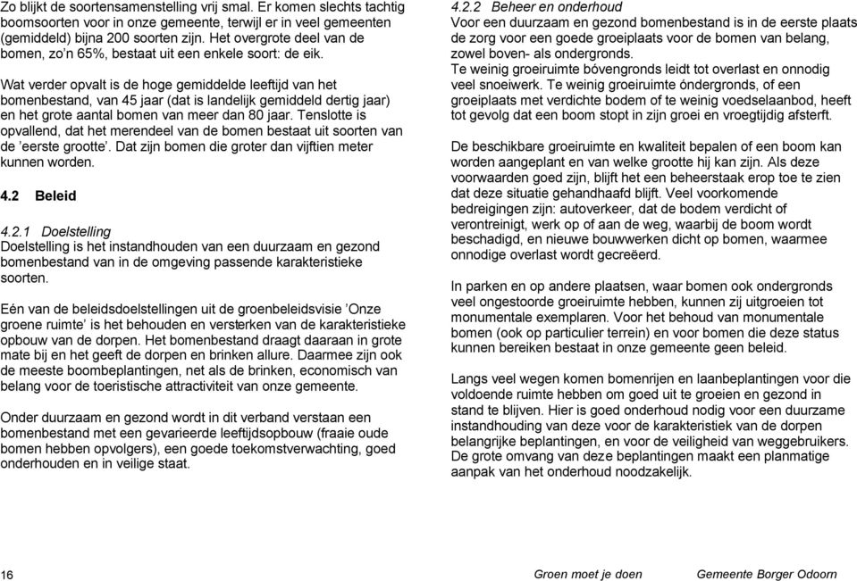 Wat verder opvalt is de hoge gemiddelde leeftijd van het bomenbestand, van 45 jaar (dat is landelijk gemiddeld dertig jaar) en het grote aantal bomen van meer dan 80 jaar.