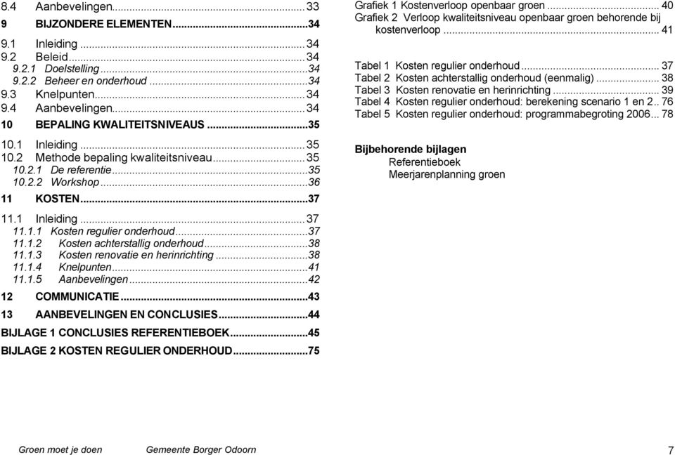 ..38 11.1.3 Kosten renovatie en herinrichting...38 11.1.4 Knelpunten...41 11.1.5 Aanbevelingen...42 12 COMMUNICATIE...43 13 AANBEVELINGEN EN CONCLUSIES...44 BIJLAGE 1 CONCLUSIES REFERENTIEBOEK.