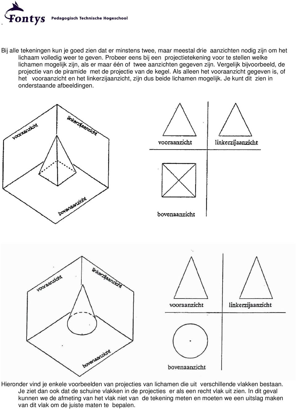 Vergelijk bijvoorbeeld, de projectie van de piramide met de projectie van de kegel.