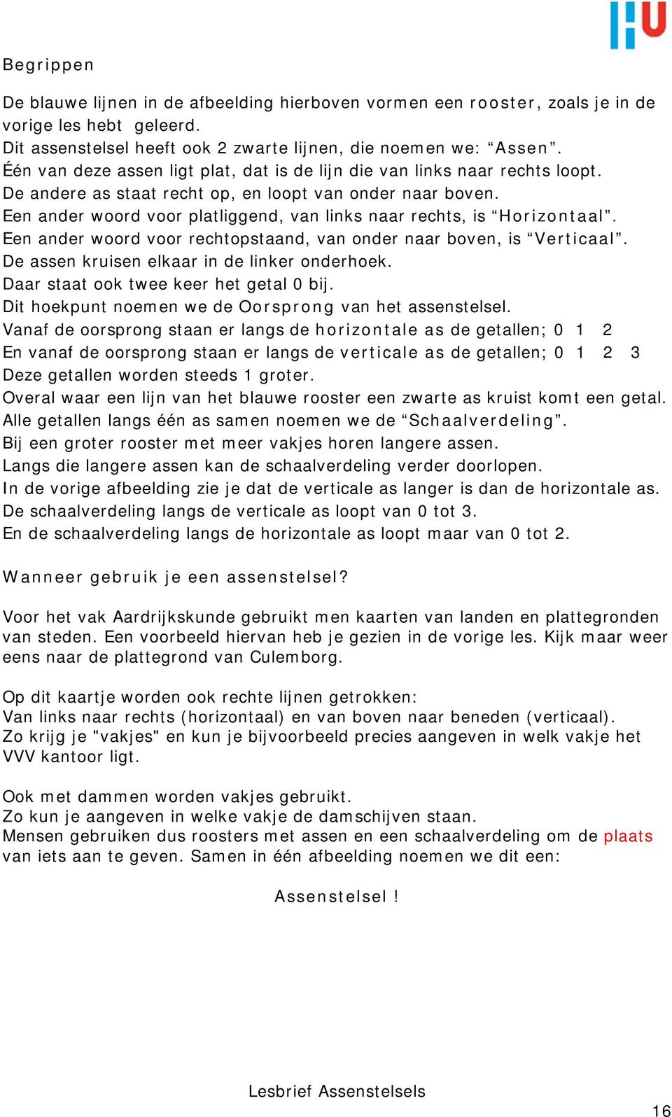 Een ander woord voor platliggend, van links naar rechts, is Horizontaal. Een ander woord voor rechtopstaand, van onder naar boven, is Verticaal. De assen kruisen elkaar in de linker onderhoek.