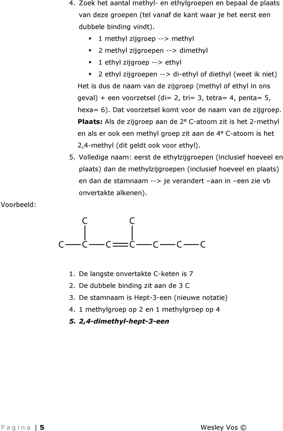 in ons geval) + een voorzetsel (di= 2, tri= 3, tetra= 4, penta= 5, hexa= 6). Dat voorzetsel komt voor de naam van de zijgroep.