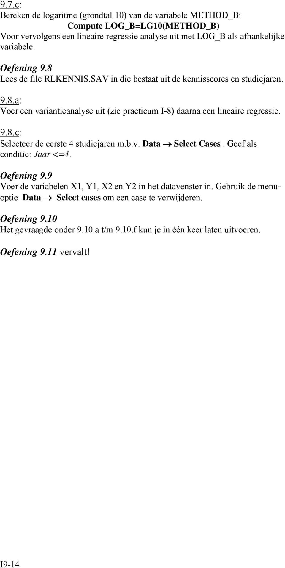 9.8.c: Selecteer de eerste 4 studiejaren m.b.v. Data Select Cases. Geef als conditie: Jaar <=4. Oefening 9.9 Voer de variabelen X, Y, X2 en Y2 in het datavenster in.