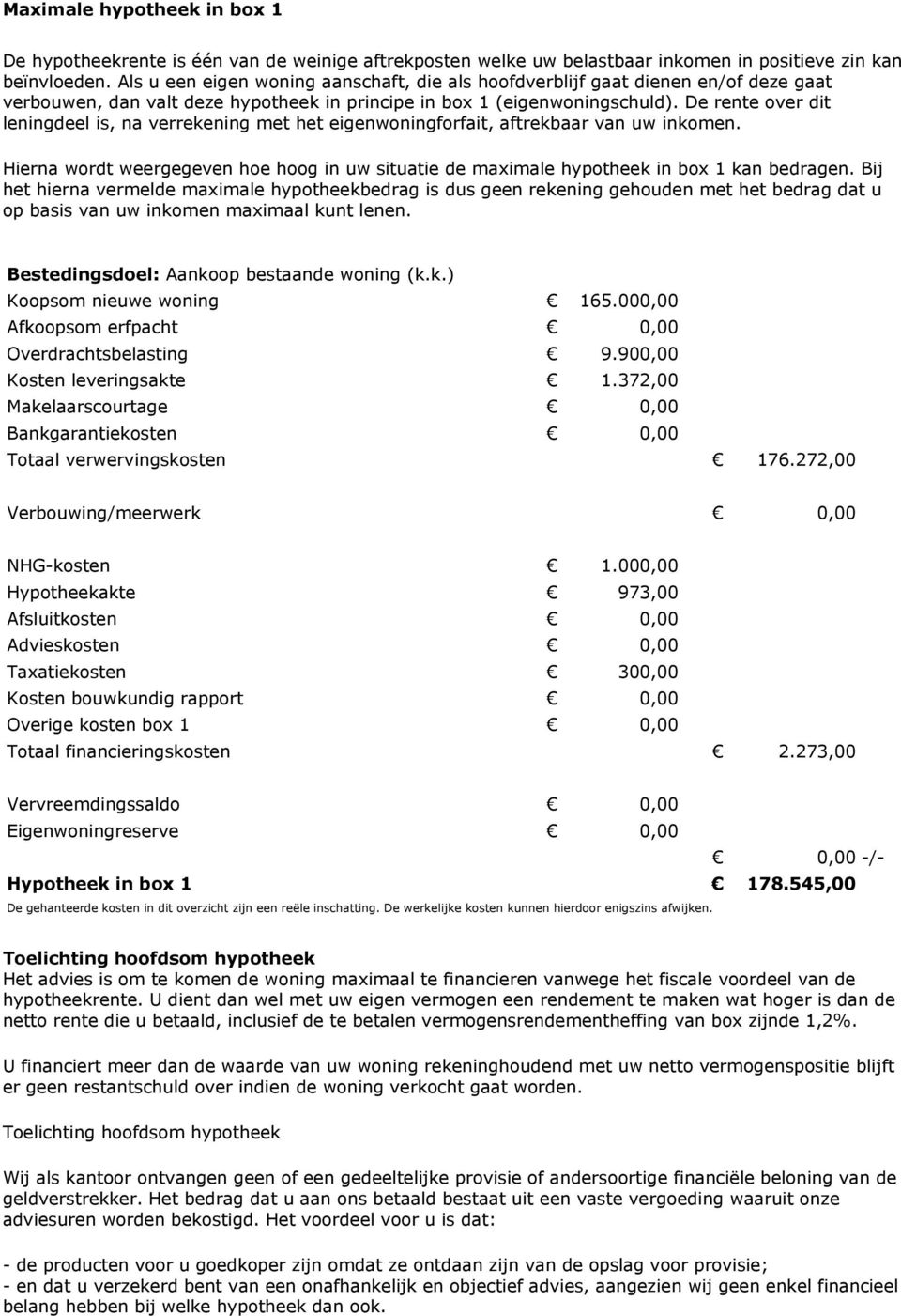 De rente over dit leningdeel is, na verrekening met het eigenwoningforfait, aftrekbaar van uw inkomen. Hierna wordt weergegeven hoe hoog in uw situatie de maximale hypotheek in box 1 kan bedragen.