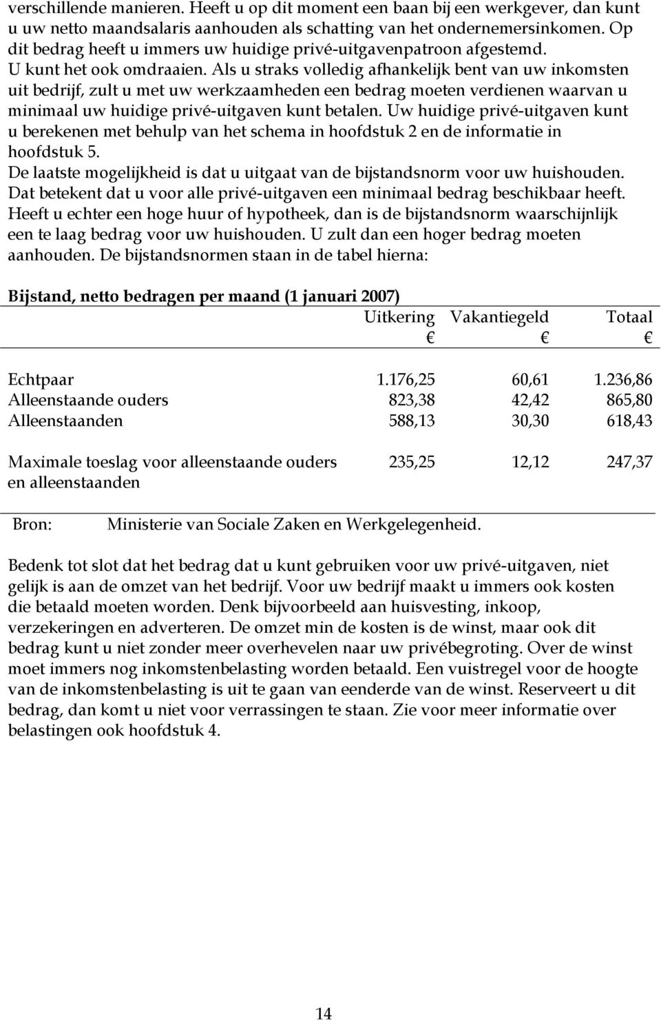 Als u straks volledig afhankelijk bent van uw inkomsten uit bedrijf, zult u met uw werkzaamheden een bedrag moeten verdienen waarvan u minimaal uw huidige privé-uitgaven kunt betalen.