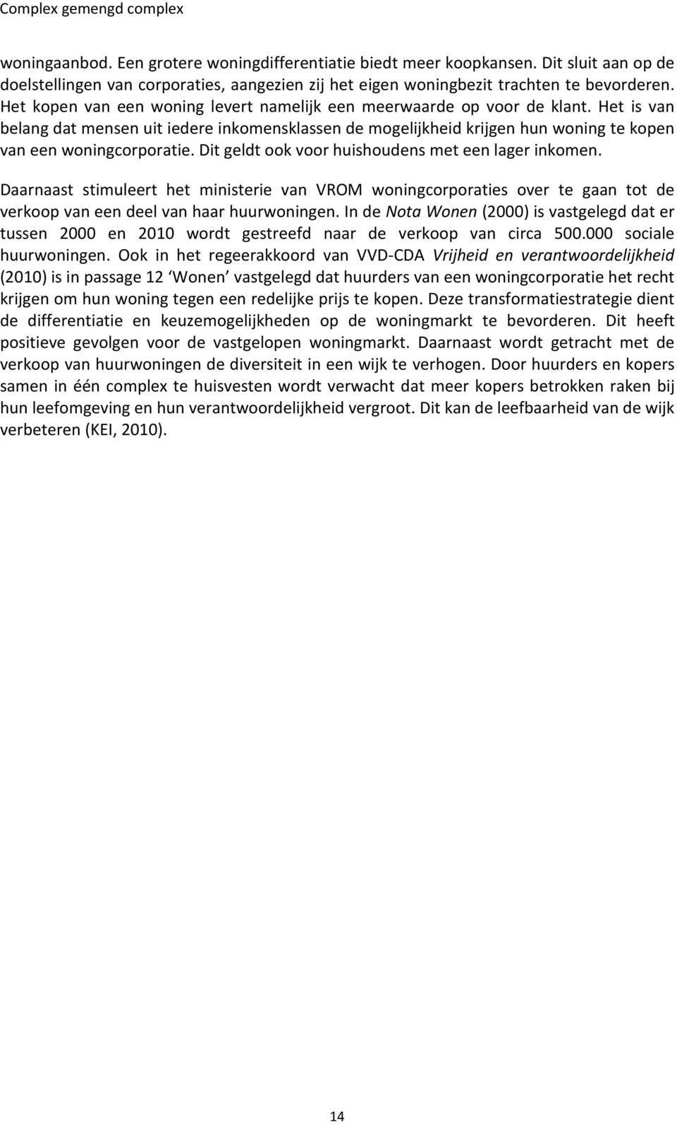 Dit geldt ook voor huishoudens met een lager inkomen. Daarnaast stimuleert het ministerie van VROM woningcorporaties over te gaan tot de verkoop van een deel van haar huurwoningen.