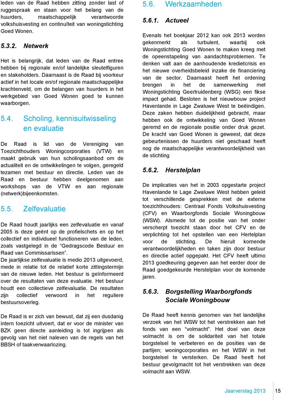 Daarnaast is de Raad bij voorkeur actief in het locale en/of regionale maatschappelijke krachtenveld, om de belangen van huurders in het werkgebied van Goed Wonen goed te kunnen waarborgen. 5.4.