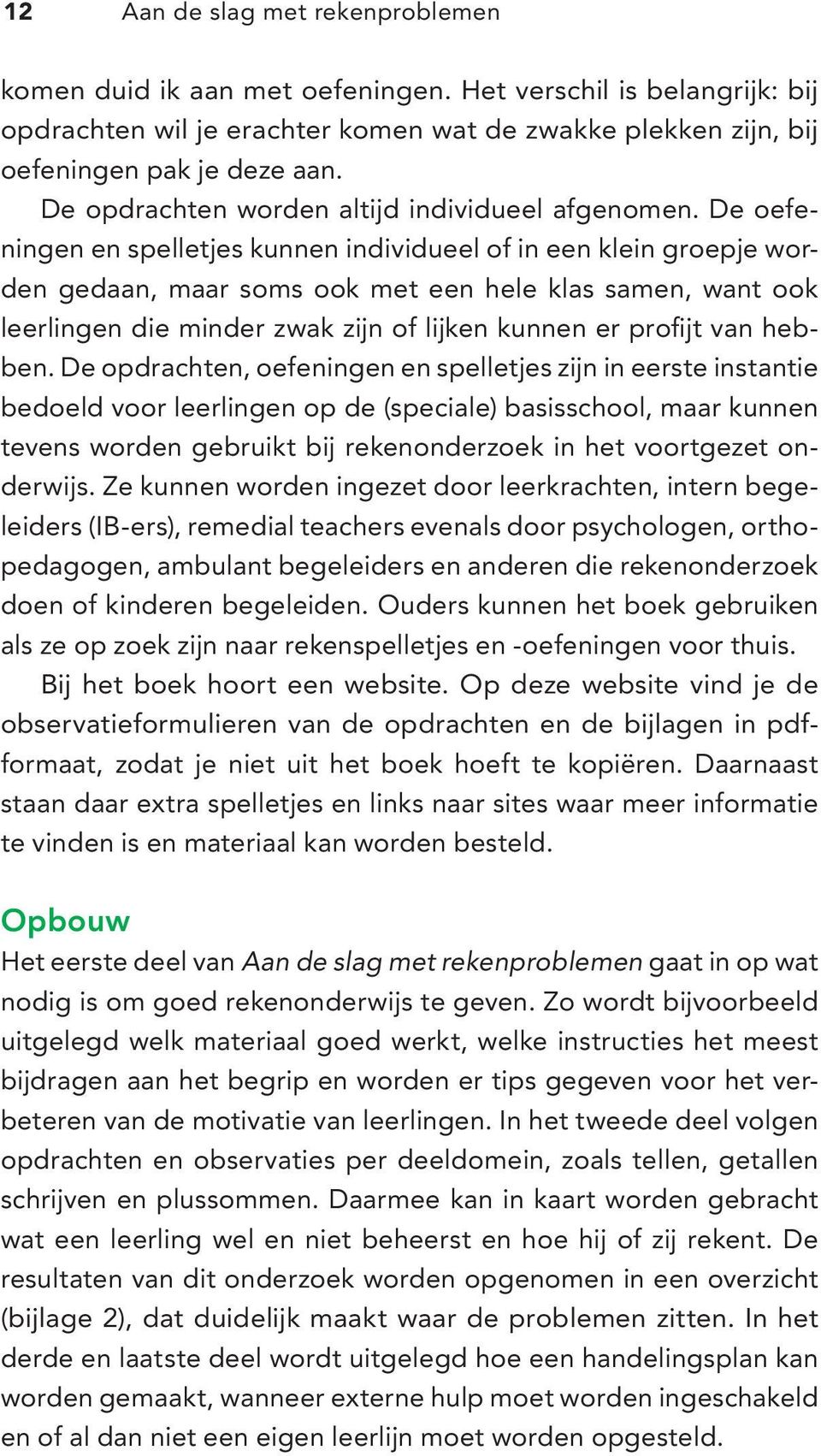 De oefeningen en spelletjes kunnen individueel of in een klein groepje worden gedaan, maar soms ook met een hele klas samen, want ook leerlingen die minder zwak zijn of lijken kunnen er profijt van