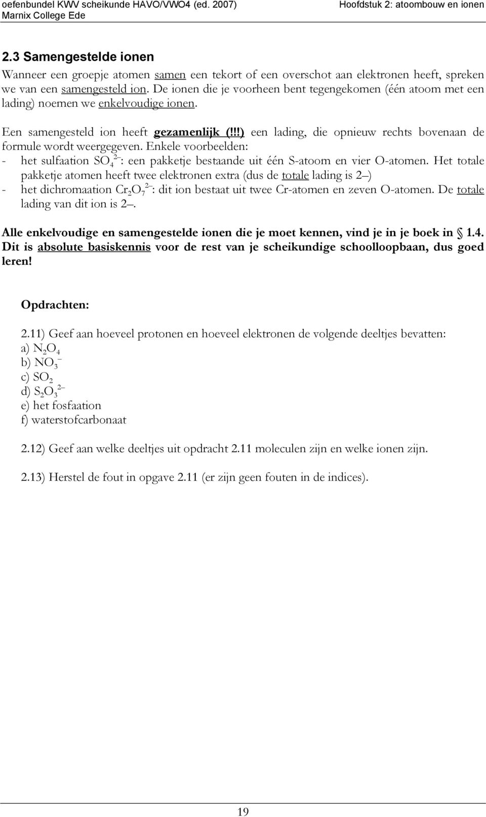 De ionen die je voorheen bent tegengekomen (één atoom met een lading) noemen we enkelvoudige ionen. Een samengesteld ion heeft gezamenlijk (!