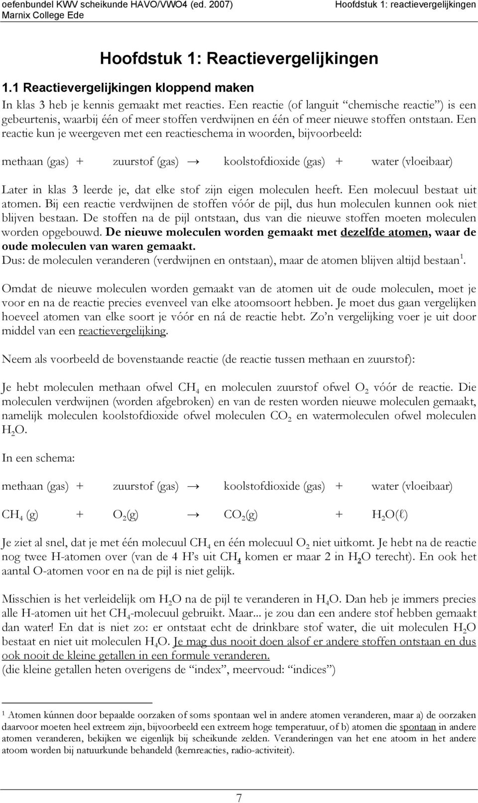 Een reactie (of languit chemische reactie ) is een gebeurtenis, waarbij één of meer stoffen verdwijnen en één of meer nieuwe stoffen ontstaan.