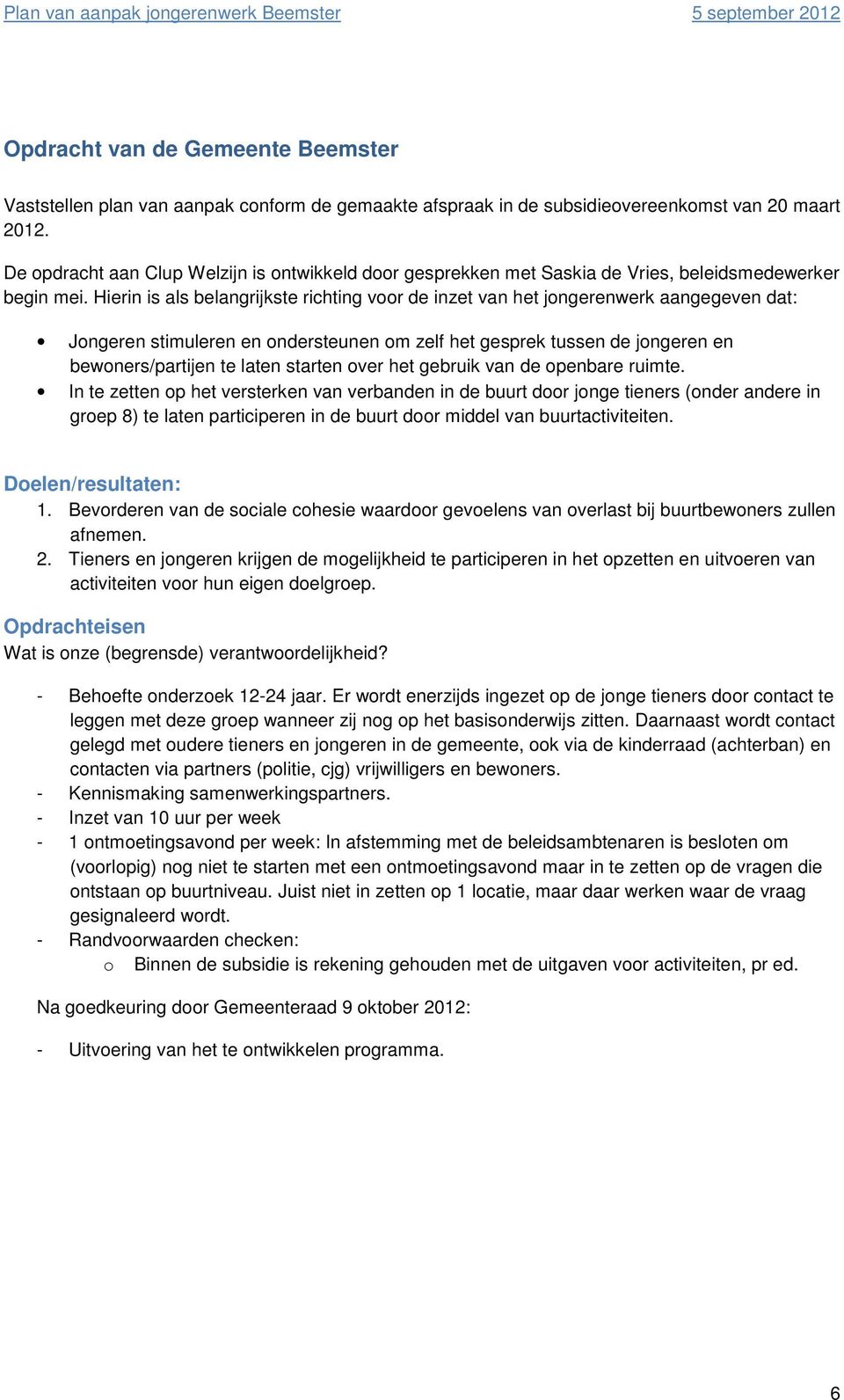 Hierin is als belangrijkste richting voor de inzet van het jongerenwerk aangegeven dat: Jongeren stimuleren en ondersteunen om zelf het gesprek tussen de jongeren en bewoners/partijen te laten