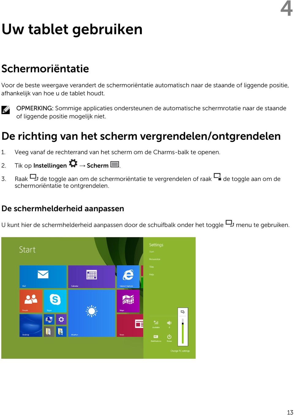 De richting van het scherm vergrendelen/ontgrendelen 1. Veeg vanaf de rechterrand van het scherm om de Charms-balk te openen. 2. Tik op Instellingen Scherm. 3.