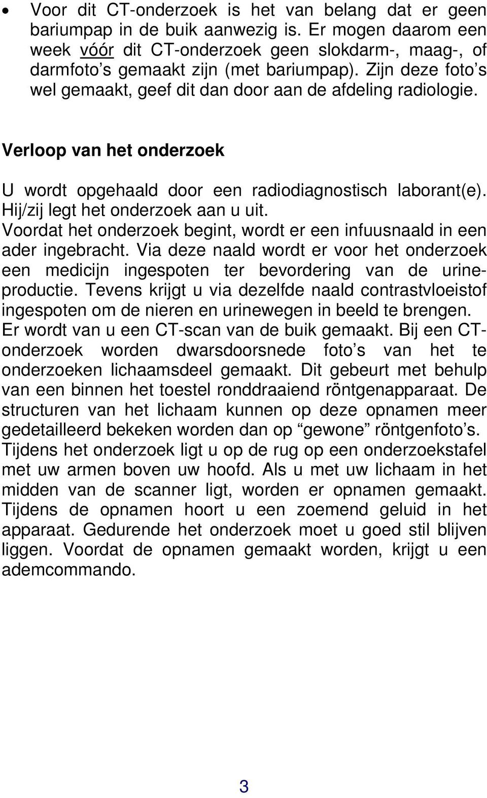 Voordat het onderzoek begint, wordt er een infuusnaald in een ader ingebracht. Via deze naald wordt er voor het onderzoek een medicijn ingespoten ter bevordering van de urineproductie.