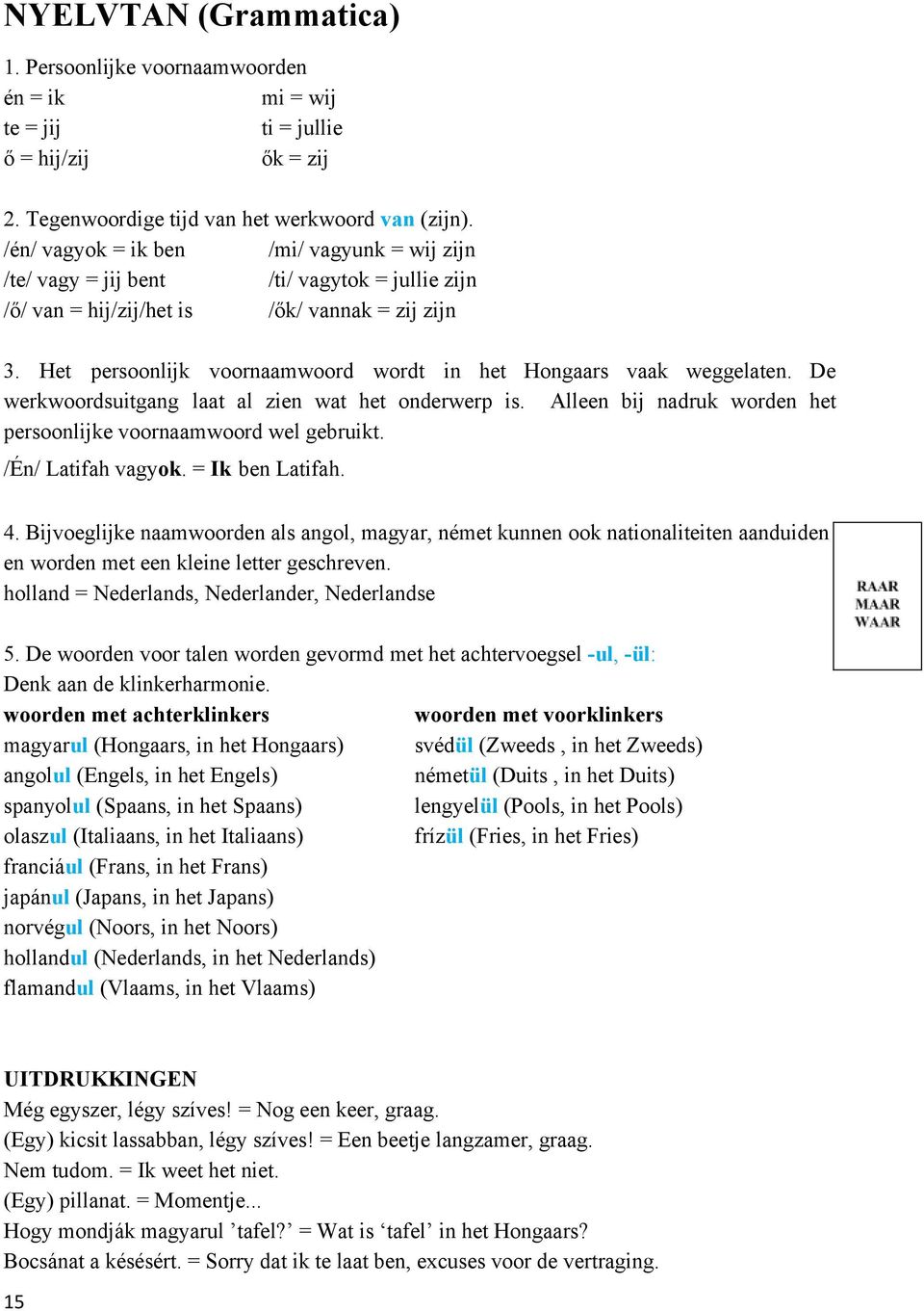 Het persoonlijk voornaamwoord wordt in het Hongaars vaak weggelaten. De werkwoordsuitgang laat al zien wat het onderwerp is. Alleen bij nadruk worden het persoonlijke voornaamwoord wel gebruikt.