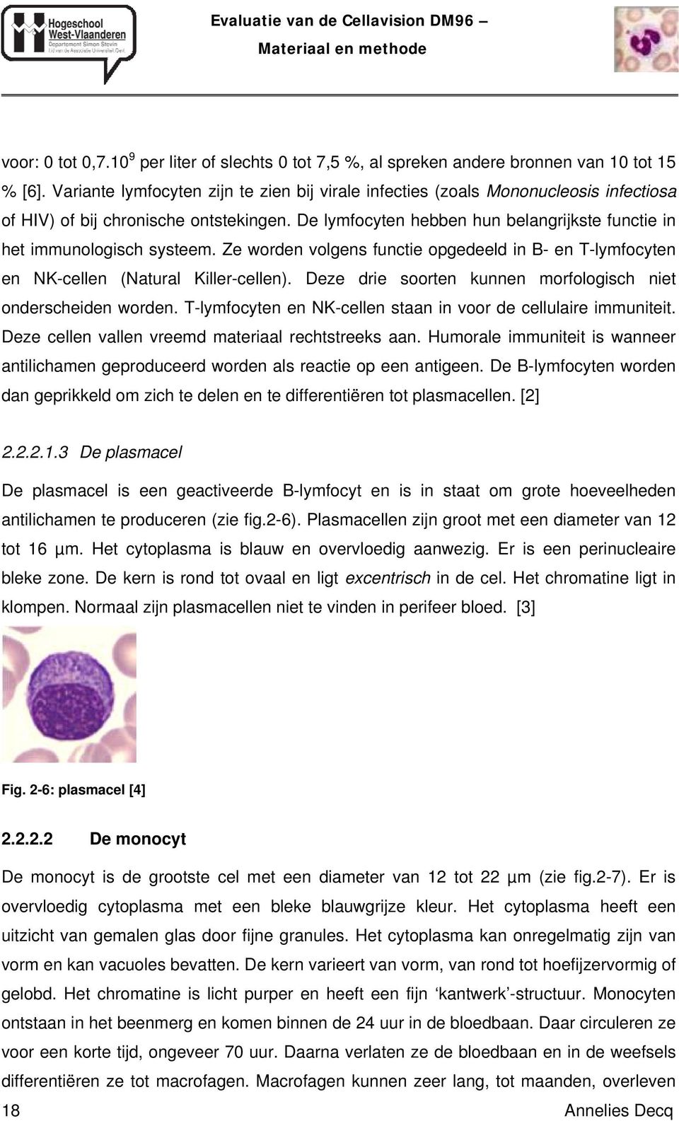 De lymfocyten hebben hun belangrijkste functie in het immunologisch systeem. Ze worden volgens functie opgedeeld in B- en T-lymfocyten en NK-cellen (Natural Killer-cellen).