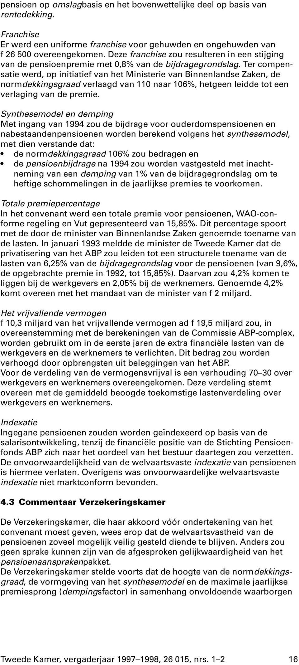 Ter compensatie werd, op initiatief van het Ministerie van Binnenlandse Zaken, de normdekkingsgraad verlaagd van 110 naar 106%, hetgeen leidde tot een verlaging van de premie.