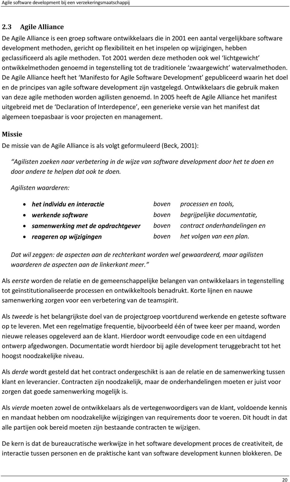 De Agile Alliance heeft het Manifesto for Agile Software Development gepubliceerd waarin het doel en de principes van agile software development zijn vastgelegd.