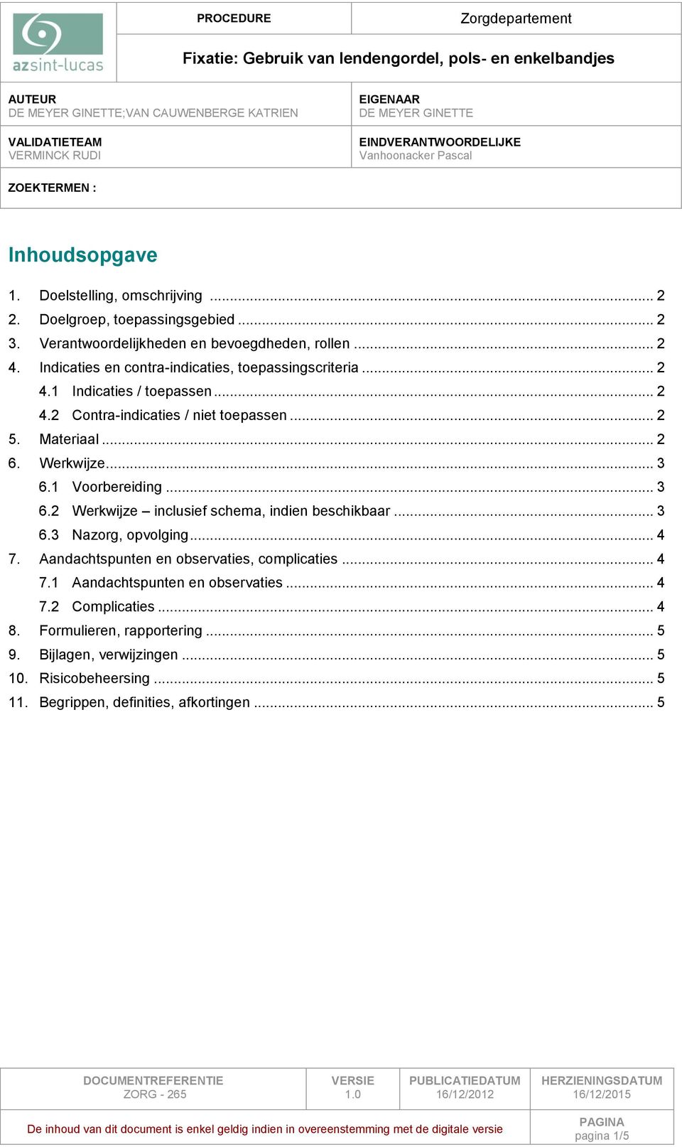 .. 2 4.2 Contra-indicaties / niet toepassen... 2 5. Materiaal... 2 6. Werkwijze... 3 6.1 Voorbereiding... 3 6.2 Werkwijze inclusief schema, indien beschikbaar... 3 6.3 Nazorg, opvolging... 4 7.