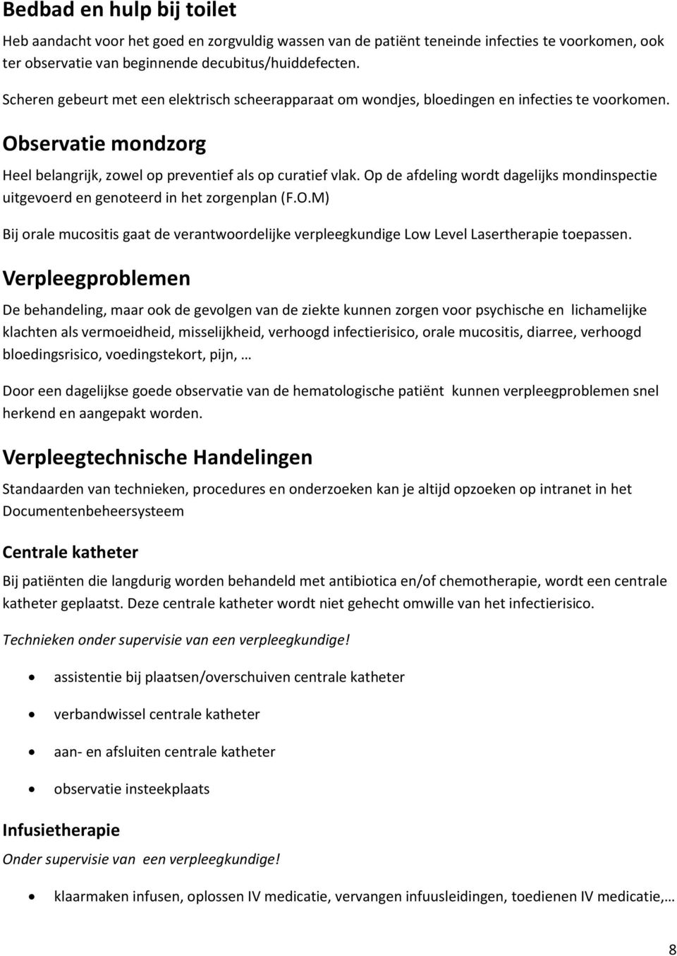 Op de afdeling wordt dagelijks mondinspectie uitgevoerd en genoteerd in het zorgenplan (F.O.M) Bij orale mucositis gaat de verantwoordelijke verpleegkundige Low Level Lasertherapie toepassen.