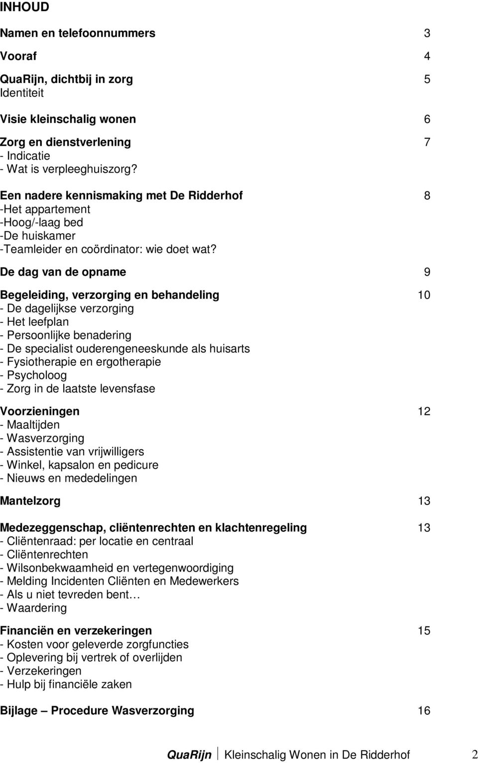 De dag van de opname 9 Begeleiding, verzorging en behandeling 10 - De dagelijkse verzorging - Het leefplan - Persoonlijke benadering - De specialist ouderengeneeskunde als huisarts - Fysiotherapie en