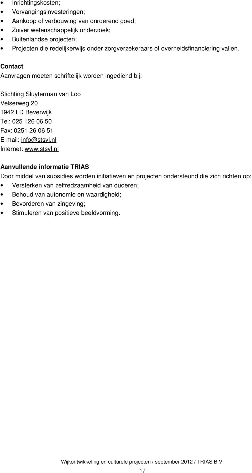 Contact Aanvragen moeten schriftelijk worden ingediend bij: Stichting Sluyterman van Loo Velserweg 20 1942 LD Beverwijk Tel: 025 126 06 50 Fax: 0251 26 06 51 E-mail: