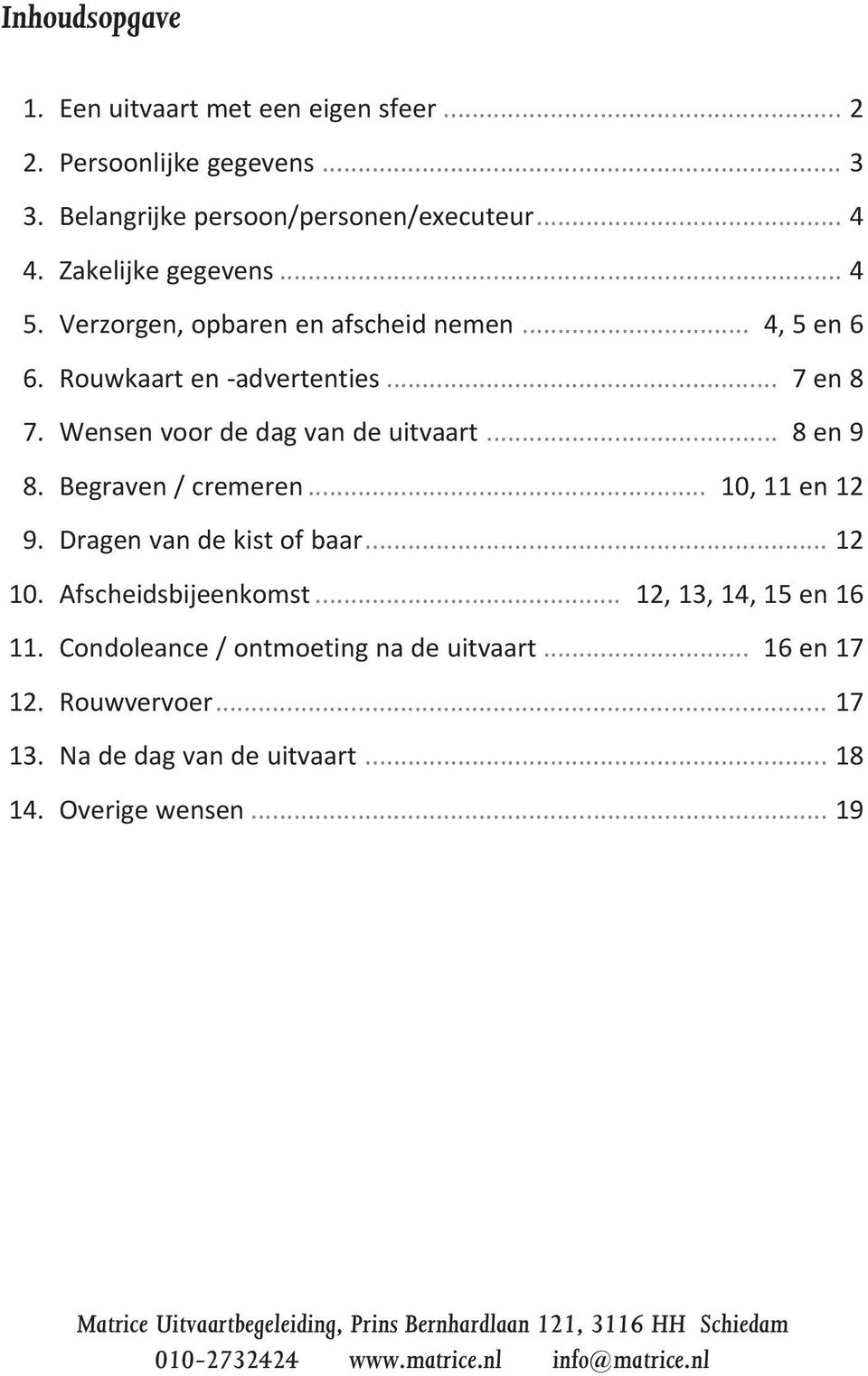 .. 10, 11 en 12 9. Dragen van de kist of baar... 12 10. Afscheidsbijeenkomst... 12, 13, 14, 15 en 16 11. Condoleance / ontmoeting na de uitvaart... 16 en 17 12.