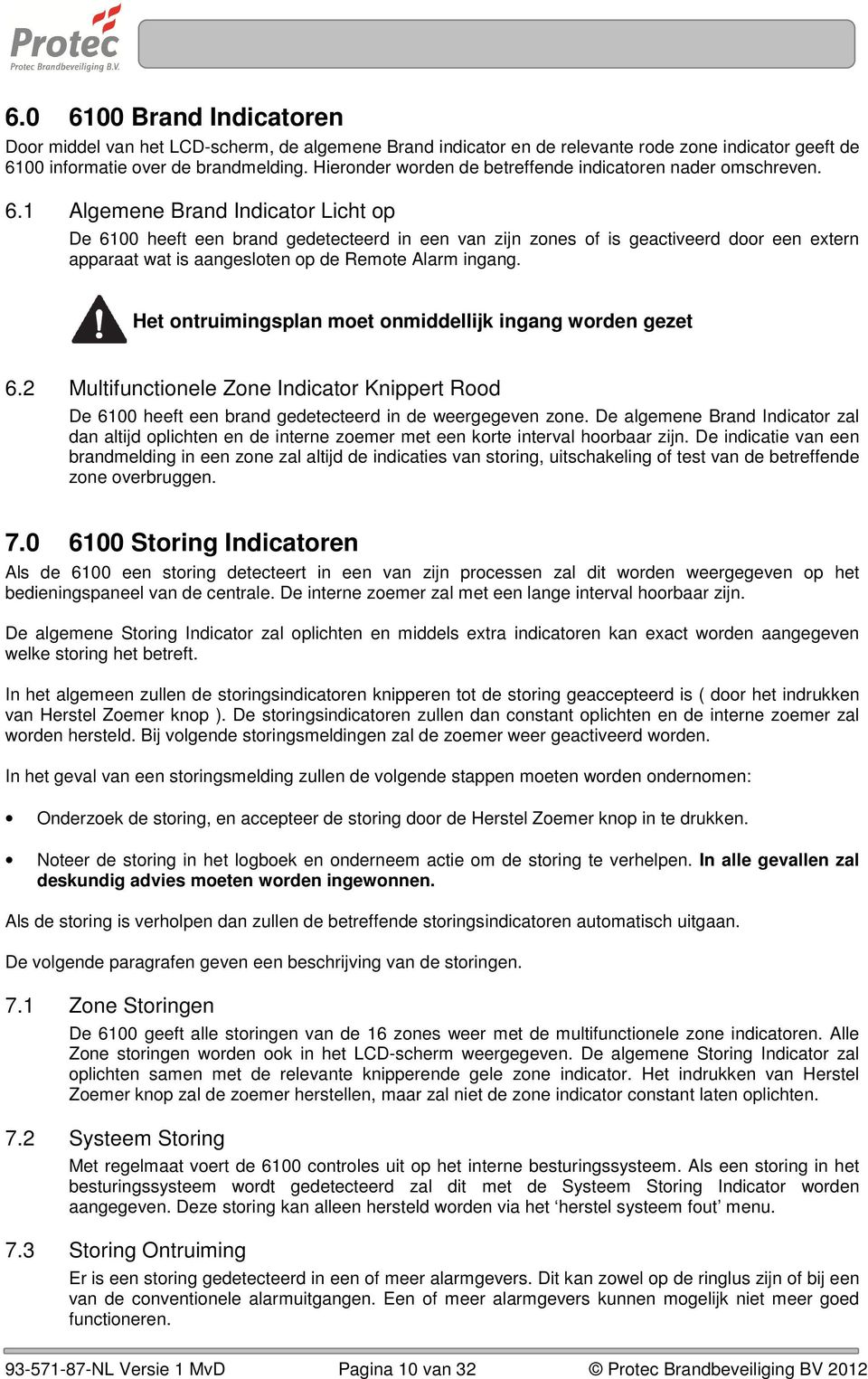 1 Algemene Brand Indicator Licht op De 6100 heeft een brand gedetecteerd in een van zijn zones of is geactiveerd door een extern apparaat wat is aangesloten op de Remote Alarm ingang.