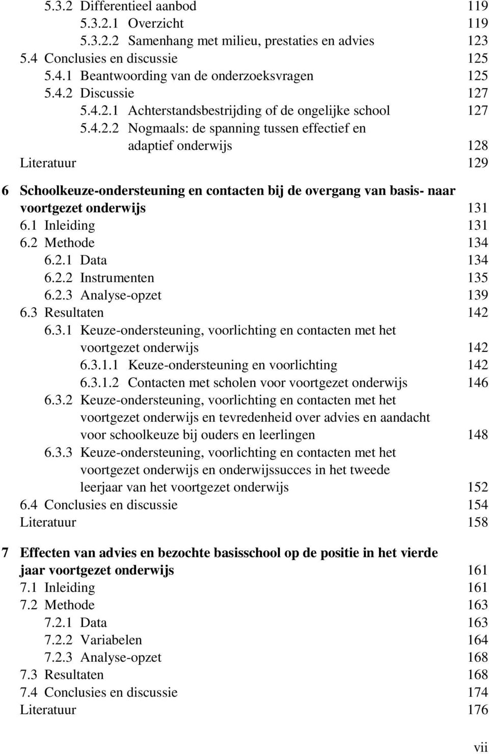 1 Inleiding 131 6.2 Methode 134 6.2.1 Data 134 6.2.2 Instrumenten 135 6.2.3 Analyse-opzet 139 6.3 Resultaten 142 6.3.1 Keuze-ondersteuning, voorlichting en contacten met het voortgezet onderwijs 142 6.