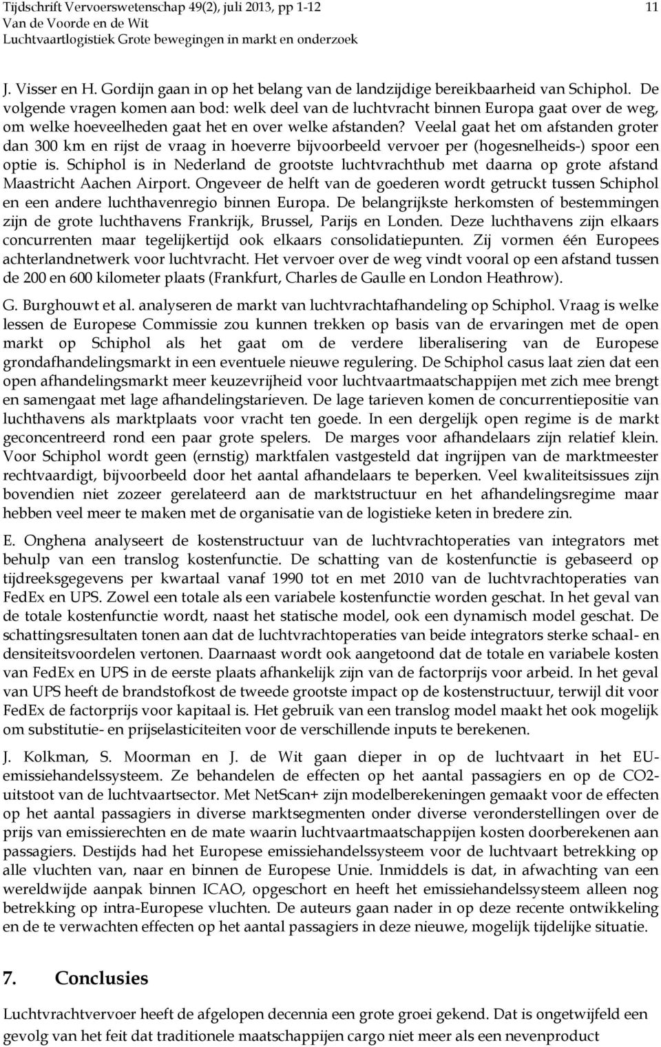 Veelal gaat het om afstanden groter dan 300 km en rijst de vraag in hoeverre bijvoorbeeld vervoer per (hogesnelheids-) spoor een optie is.