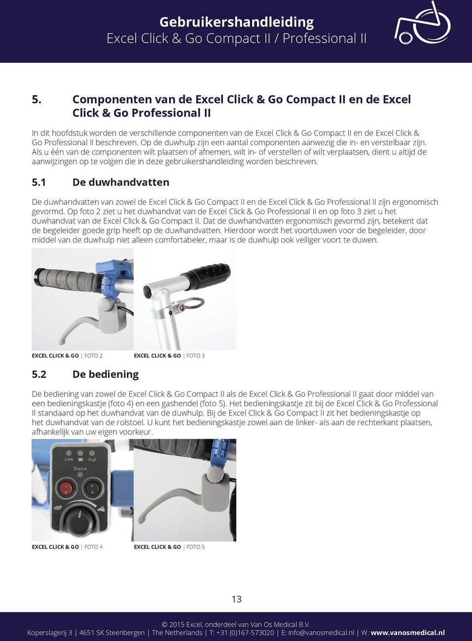 Als u één van de componenten wilt plaatsen of afnemen, wilt in- of verstellen of wilt verplaatsen, dient u altijd de aanwijzingen op te volgen die in deze gebruikershandleiding worden beschreven. 5.