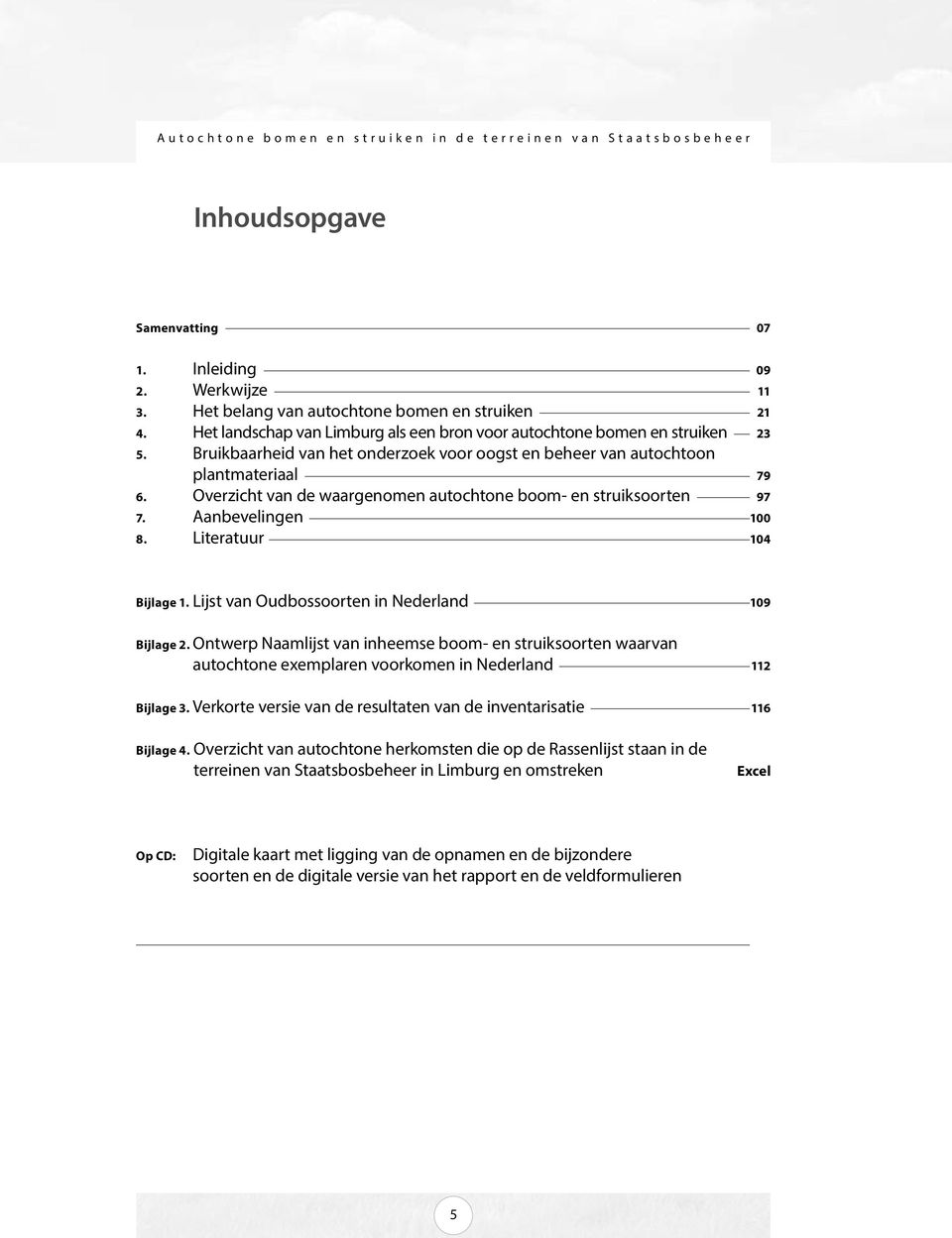 Literatuur 104 Bijlage 1. Lijst van Oudbossoorten in Nederland 109 Bijlage 2. Ontwerp Naamlijst van inheemse boom- en struiksoorten waarvan autochtone exemplaren voorkomen in Nederland 112 Bijlage 3.