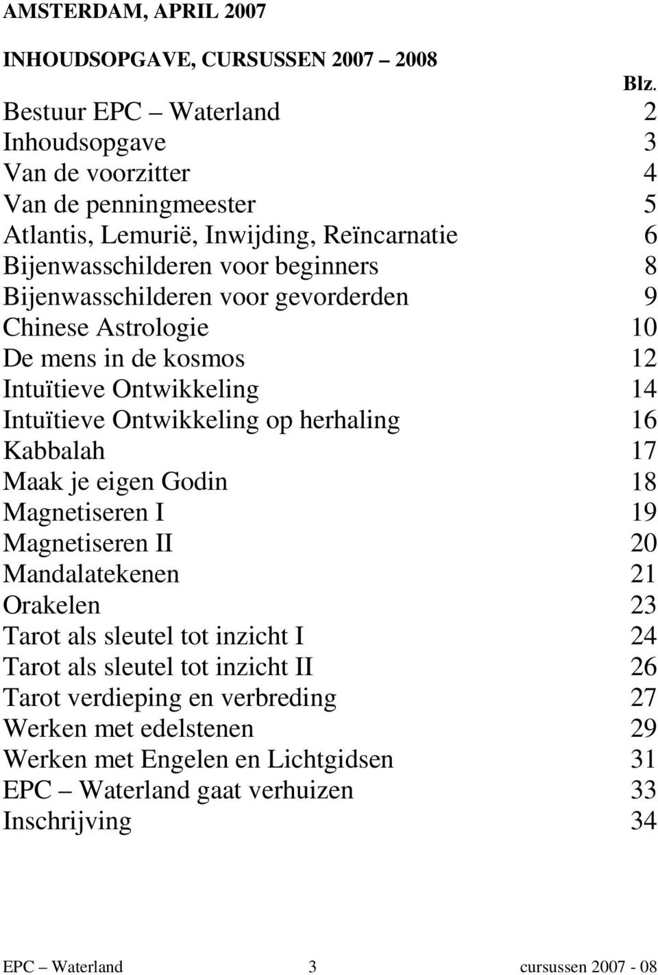 Bijenwasschilderen voor gevorderden 9 Chinese Astrologie 10 De mens in de kosmos 12 Intuïtieve Ontwikkeling 14 Intuïtieve Ontwikkeling op herhaling 16 Kabbalah 17 Maak je eigen