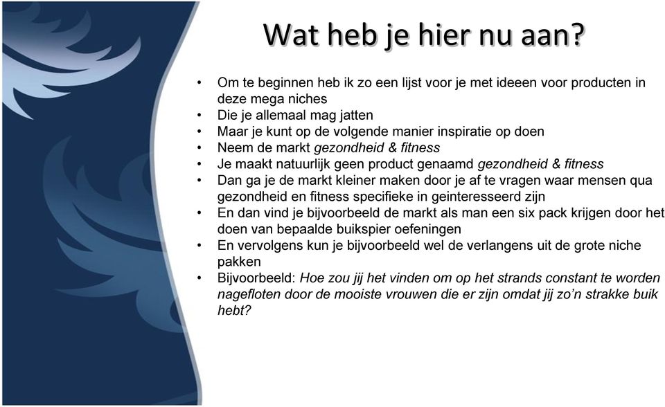 gezondheid & fitness Je maakt natuurlijk geen product genaamd gezondheid & fitness Dan ga je de markt kleiner maken door je af te vragen waar mensen qua gezondheid en fitness specifieke in