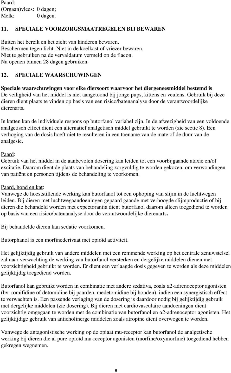 SPECIALE WAARSCHUWINGEN Speciale waarschuwingen voor elke diersoort waarvoor het diergeneesmiddel bestemd is De veiligheid van het middel is niet aangetoond bij jonge pups, kittens en veulens.