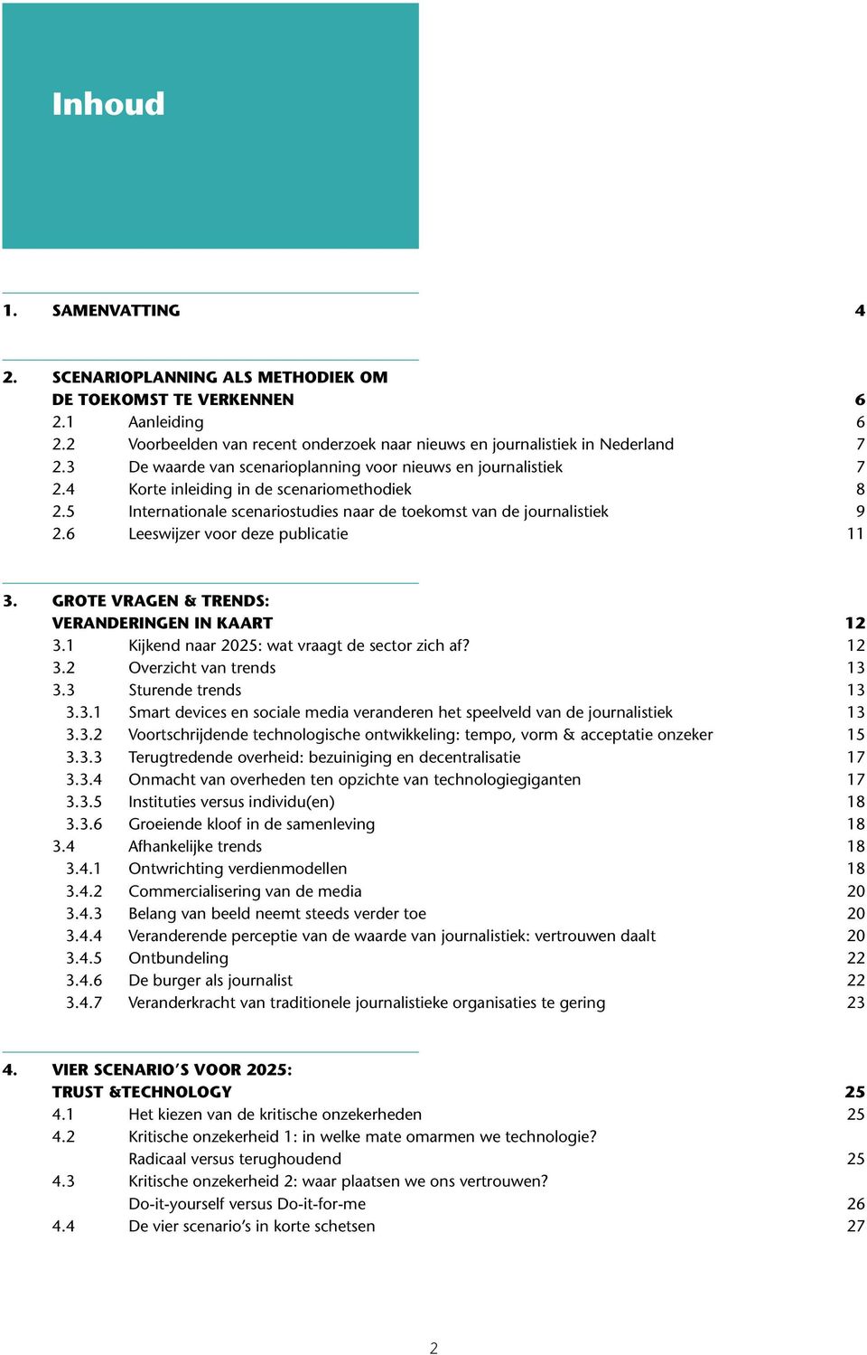 6 Leeswijzer voor deze publicatie 11 3. GROTE VRAGEN & TRENDS: VERANDERINGEN IN KAART 12 3.1 Kijkend naar 2025: wat vraagt de sector zich af? 12 3.2 Overzicht van trends 13 3.3 Sturende trends 13 3.3.1 Smart devices en sociale media veranderen het speelveld van de journalistiek 13 3.