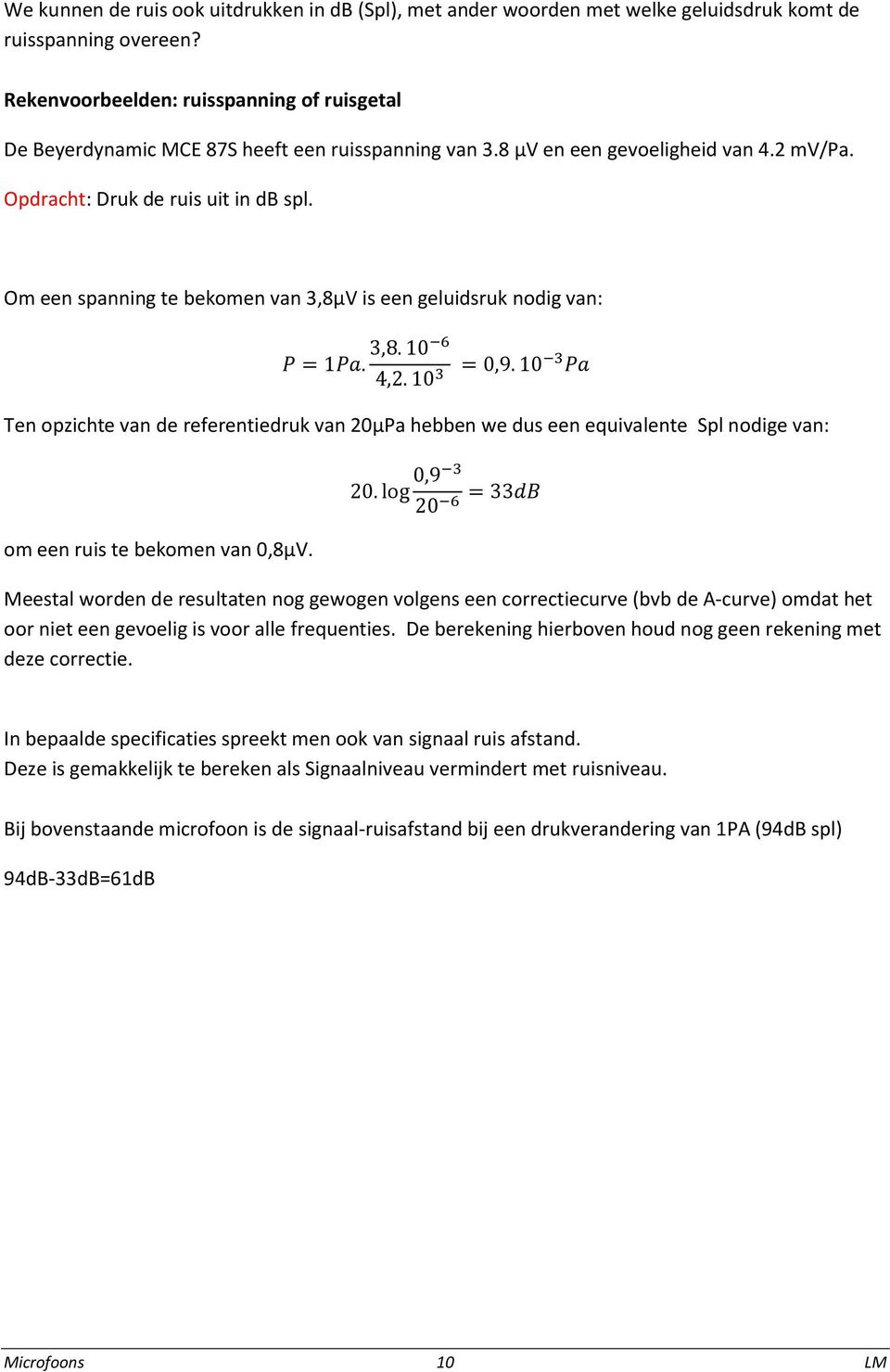 Om een spanning te bekomen van 3,8µV is een geluidsruk nodig van: Ten opzichte van de referentiedruk van 20µPa hebben we dus een equivalente Spl nodige van: om een ruis te bekomen van 0,8µV.