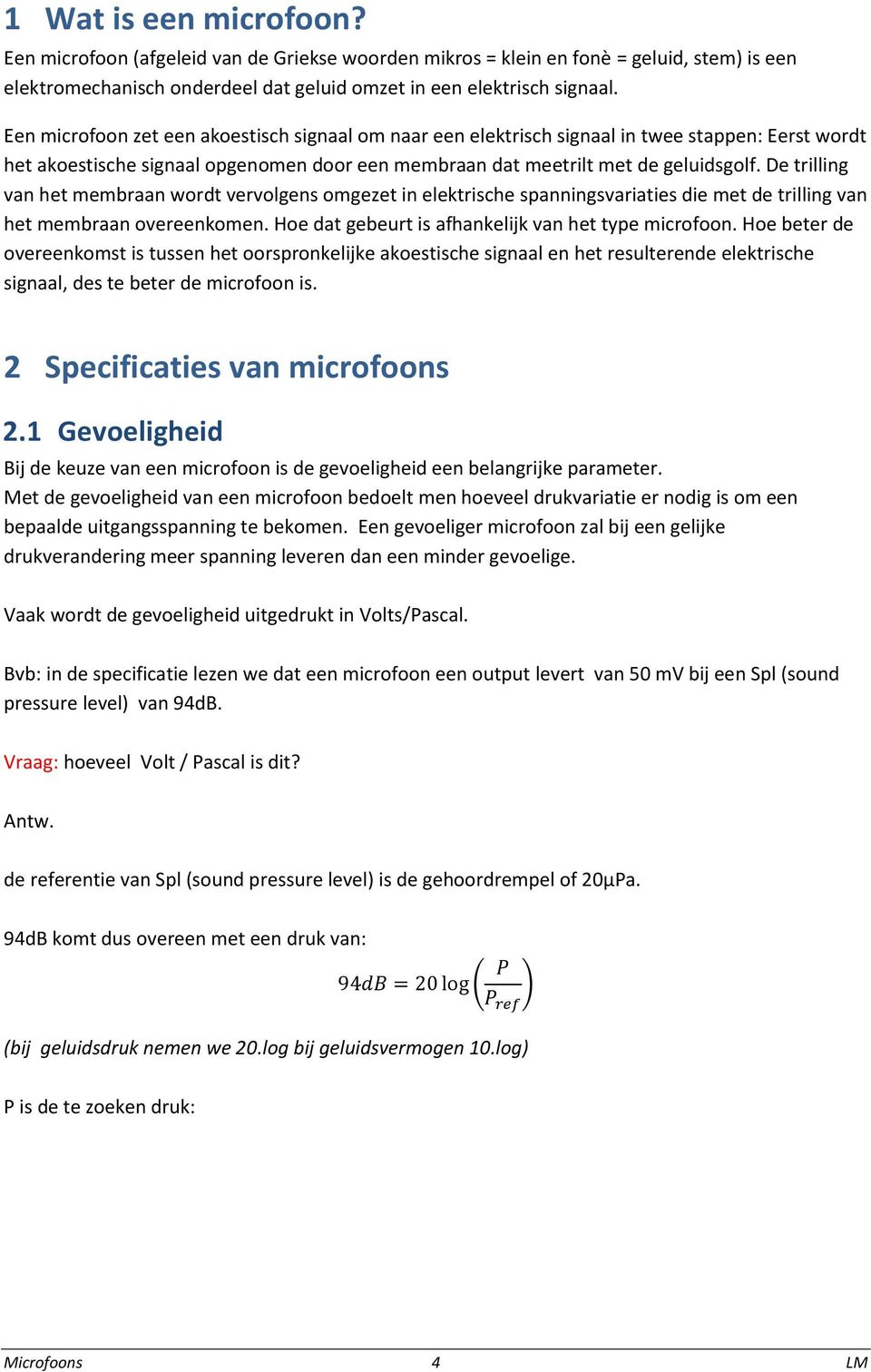 De trilling van het membraan wordt vervolgens omgezet in elektrische spanningsvariaties die met de trilling van het membraan overeenkomen. Hoe dat gebeurt is afhankelijk van het type microfoon.