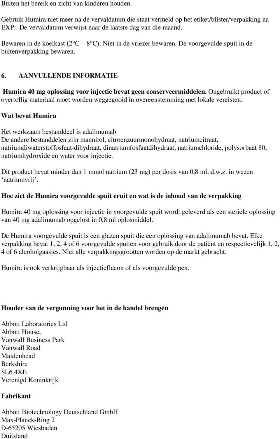 AANVULLENDE INFORMATIE Humira 40 mg oplossing voor injectie bevat geen conserveermiddelen. Ongebruikt product of overtollig materiaal moet worden weggegooid in overeenstemming met lokale vereisten.