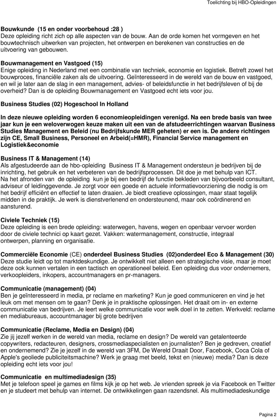 Bouwmanagement en Vastgoed (15) Enige opleiding in Nederland met een combinatie van techniek, economie en logistiek. Betreft zowel het bouwproces, financiële zaken als de uitvoering.