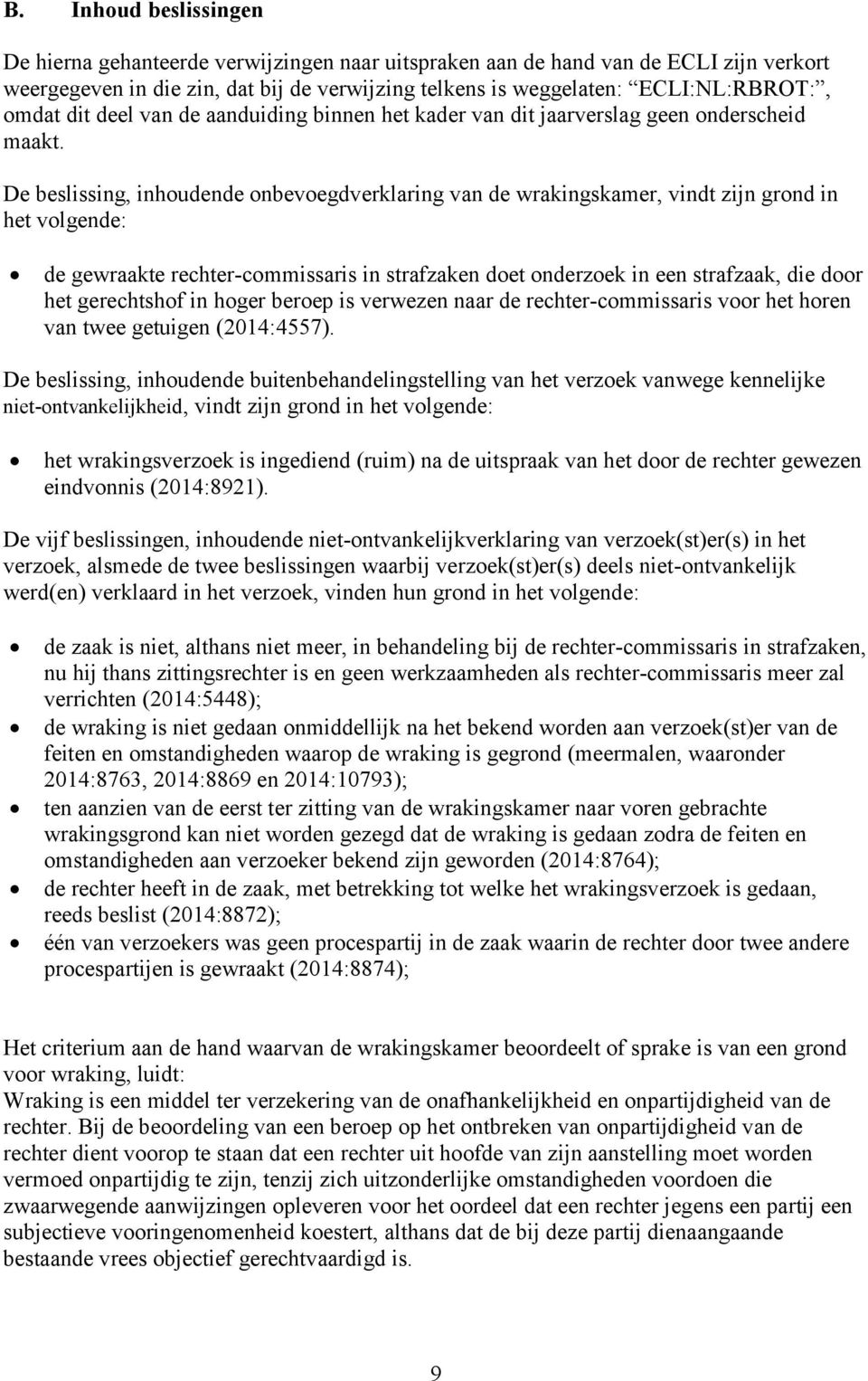 De beslissing, inhoudende onbevoegdverklaring van de wrakingskamer, vindt zijn grond in het volgende: de gewraakte rechter-commissaris in strafzaken doet onderzoek in een strafzaak, die door het