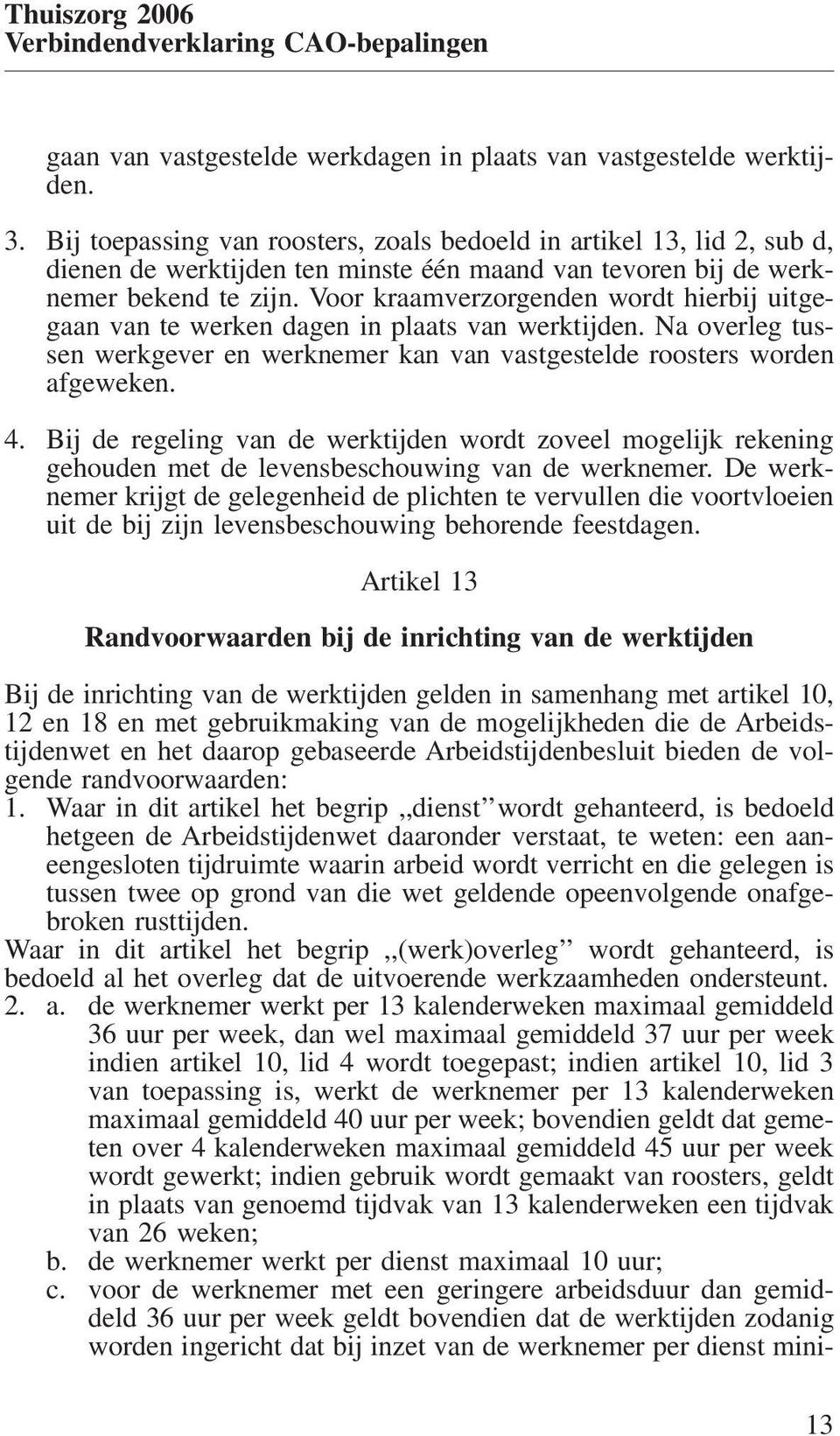 Voor kraamverzorgenden wordt hierbij uitgegaan van te werken dagen in plaats van werktijden. Na overleg tussen werkgever en werknemer kan van vastgestelde roosters worden afgeweken. 4.