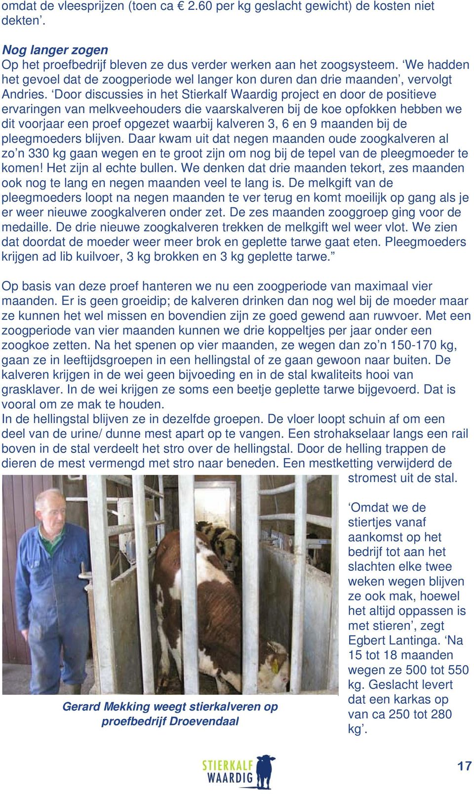 Door discussies in het Stierkalf Waardig project en door de positieve ervaringen van melkveehouders die vaarskalveren bij de koe opfokken hebben we dit voorjaar een proef opgezet waarbij kalveren 3,